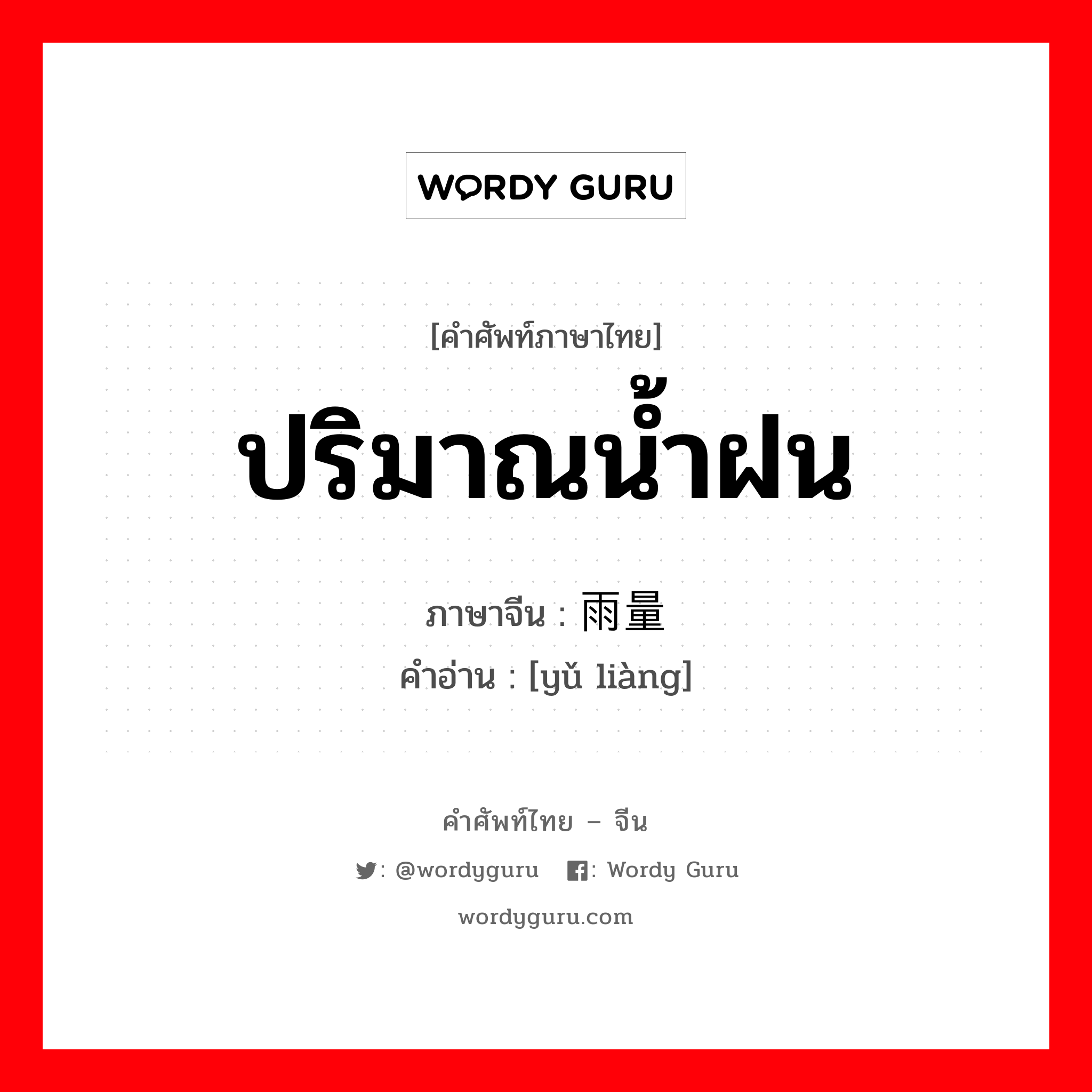 ปริมาณน้ำฝน ภาษาจีนคืออะไร, คำศัพท์ภาษาไทย - จีน ปริมาณน้ำฝน ภาษาจีน 雨量 คำอ่าน [yǔ liàng]