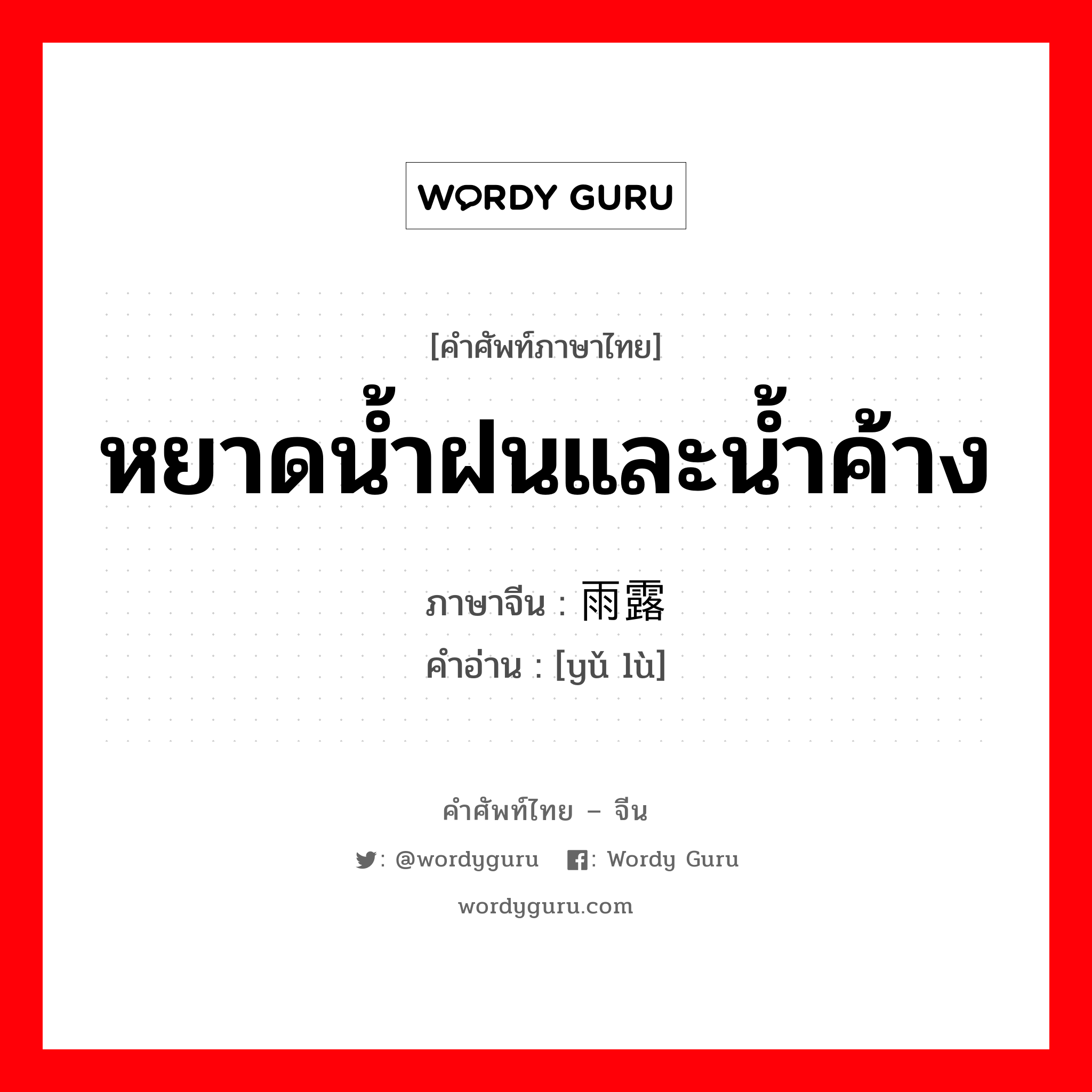 หยาดน้ำฝนและน้ำค้าง ภาษาจีนคืออะไร, คำศัพท์ภาษาไทย - จีน หยาดน้ำฝนและน้ำค้าง ภาษาจีน 雨露 คำอ่าน [yǔ lù]