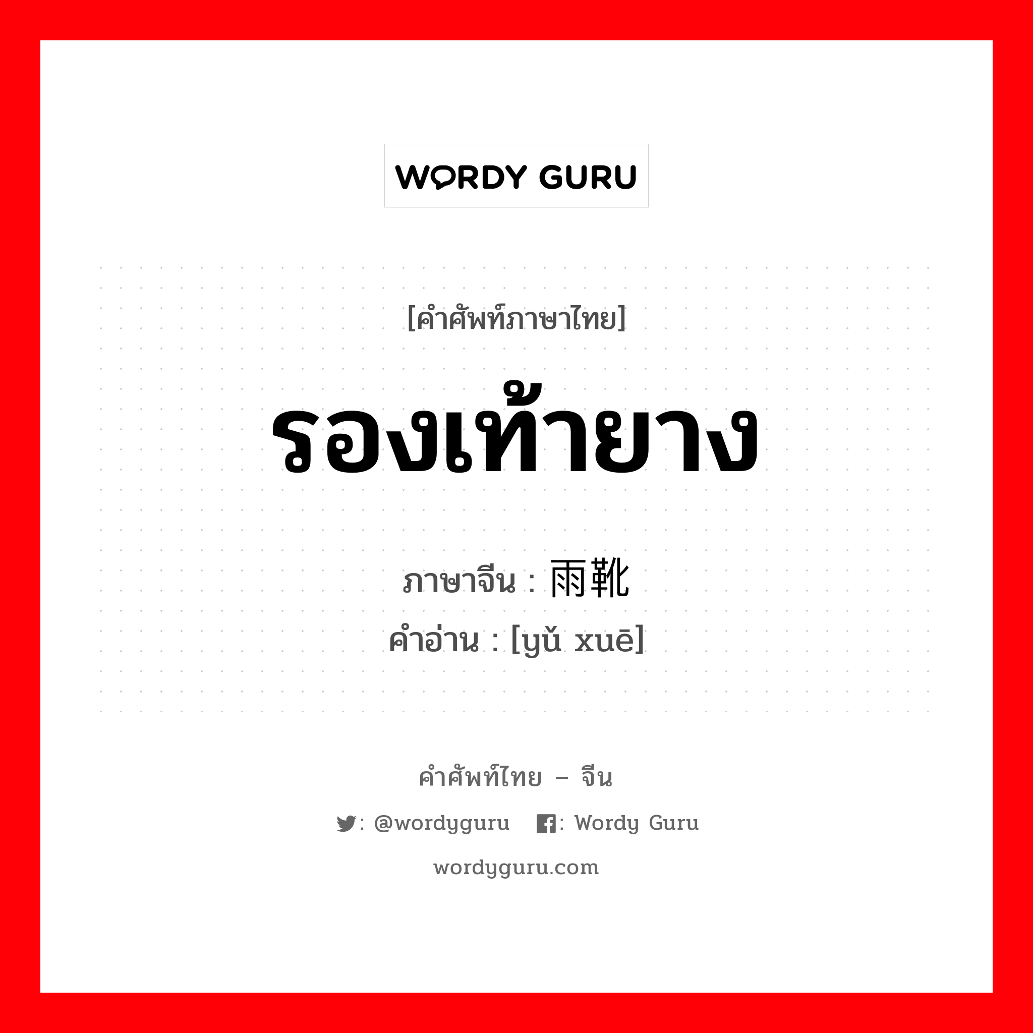 รองเท้ายาง ภาษาจีนคืออะไร, คำศัพท์ภาษาไทย - จีน รองเท้ายาง ภาษาจีน 雨靴 คำอ่าน [yǔ xuē]