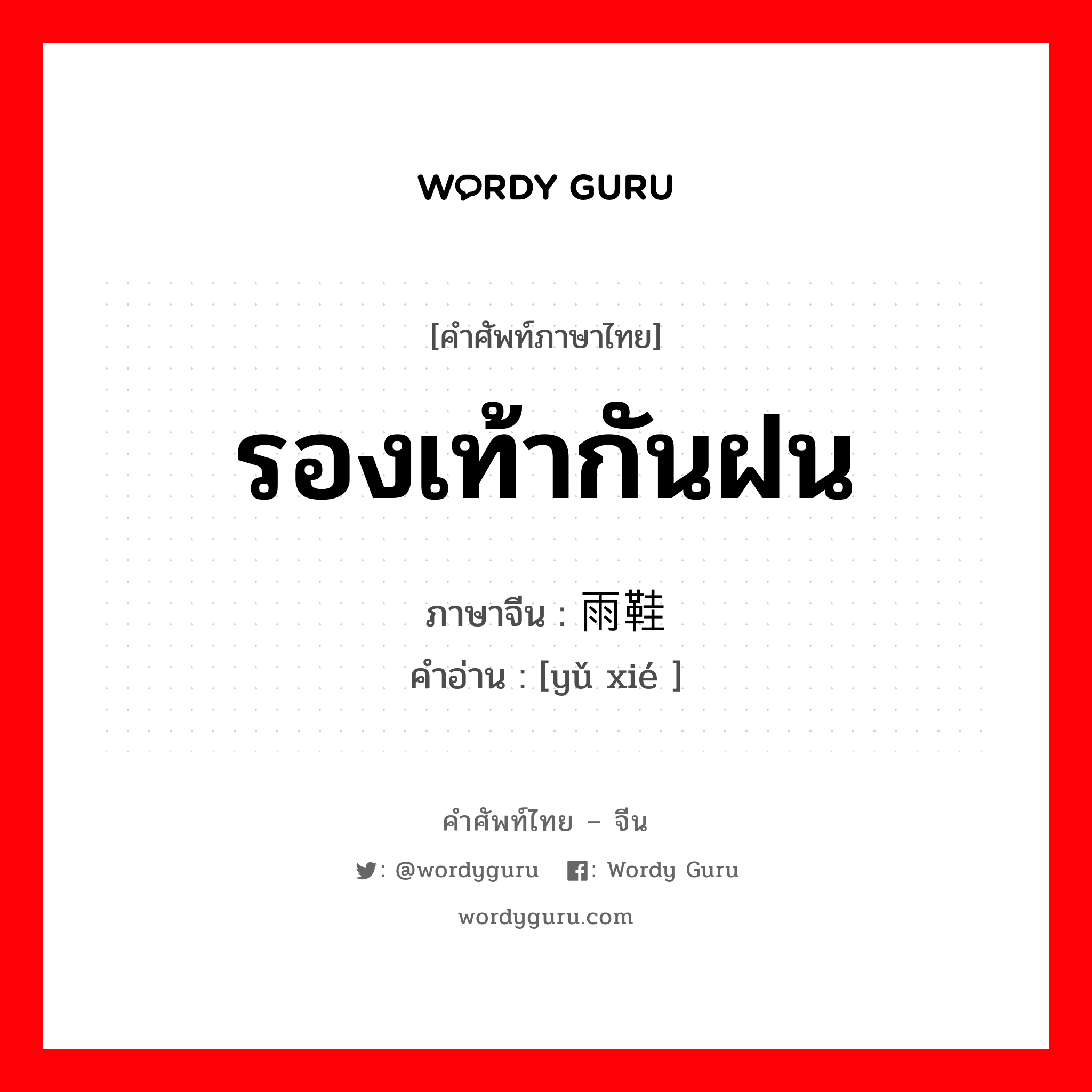 รองเท้ากันฝน ภาษาจีนคืออะไร, คำศัพท์ภาษาไทย - จีน รองเท้ากันฝน ภาษาจีน 雨鞋 คำอ่าน [yǔ xié ]