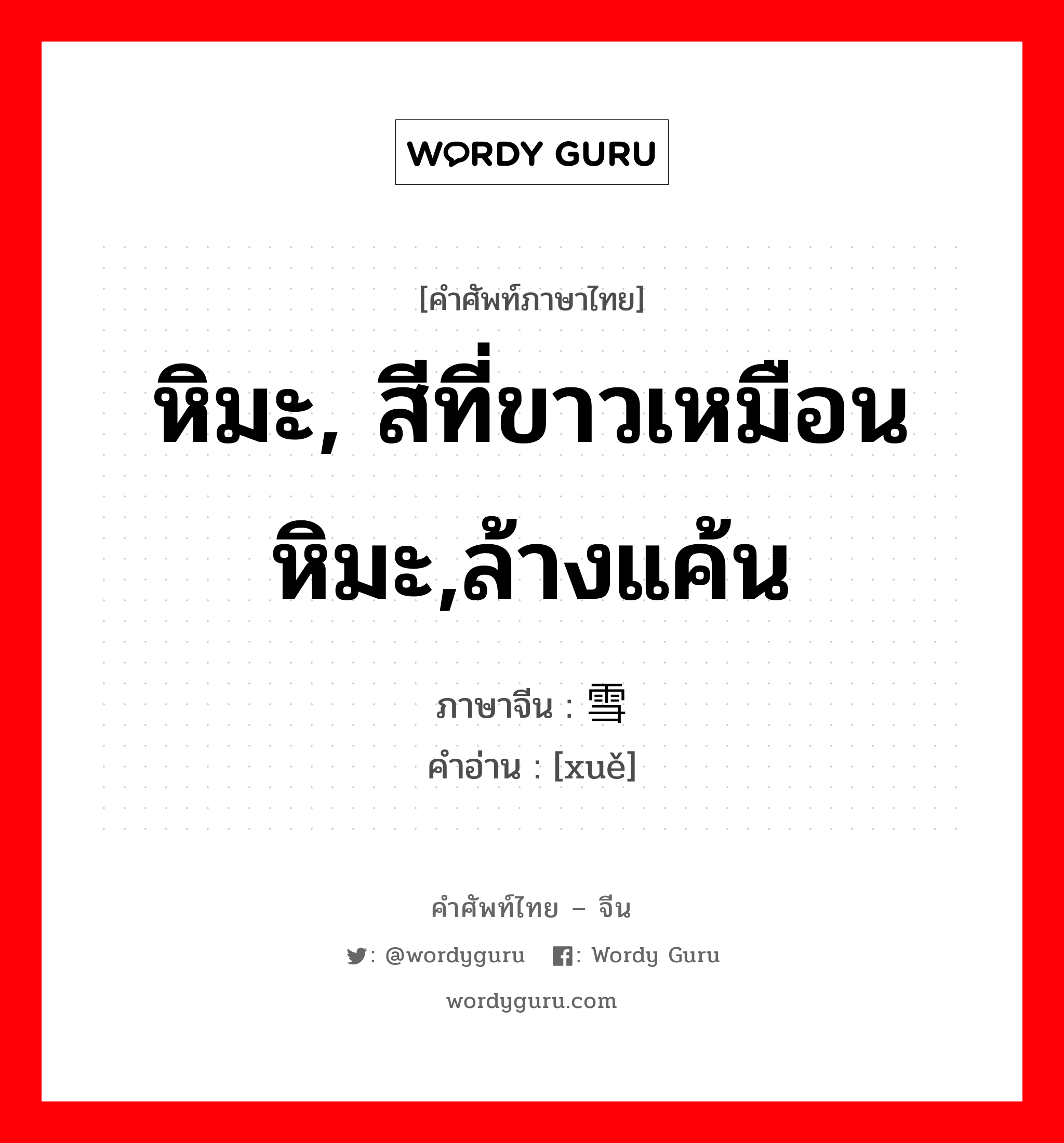 หิมะ, สีที่ขาวเหมือนหิมะ,ล้างแค้น ภาษาจีนคืออะไร, คำศัพท์ภาษาไทย - จีน หิมะ, สีที่ขาวเหมือนหิมะ,ล้างแค้น ภาษาจีน 雪 คำอ่าน [xuě]