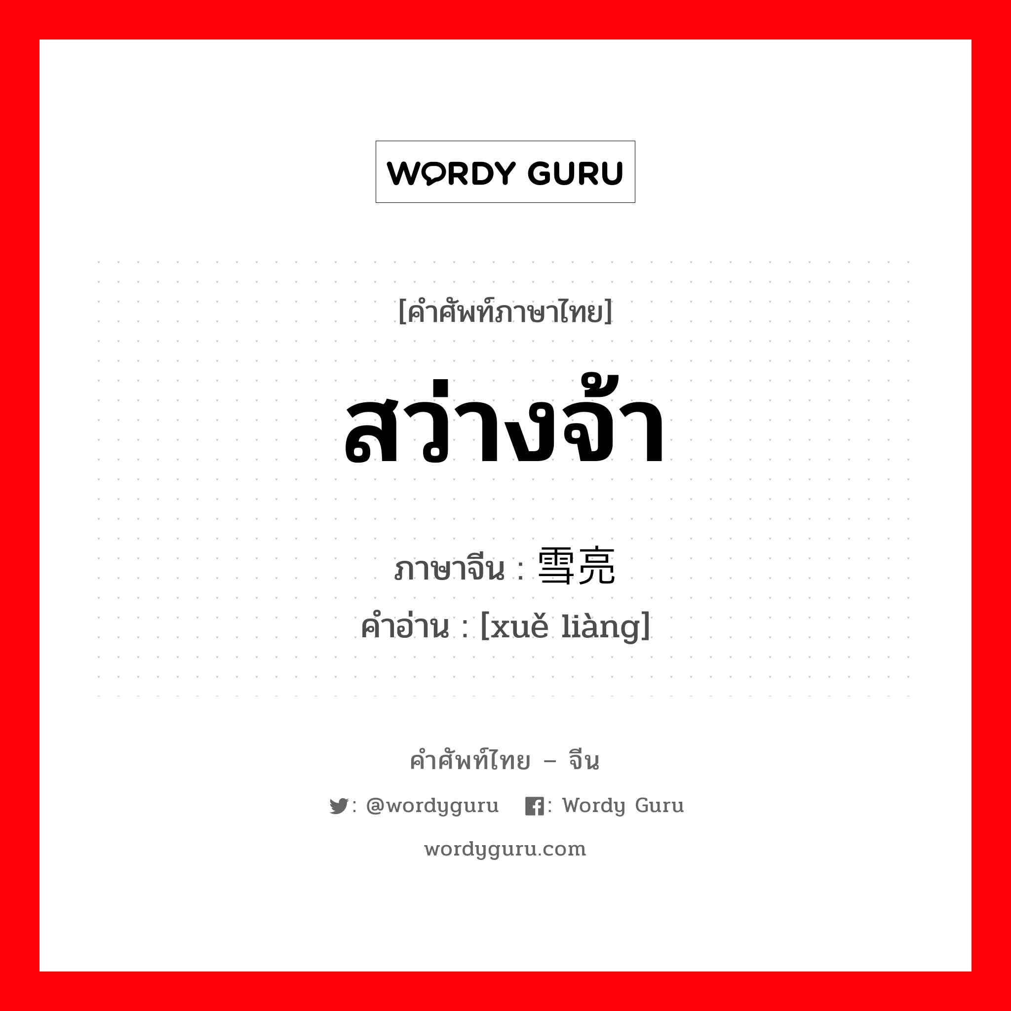 สว่างจ้า ภาษาจีนคืออะไร, คำศัพท์ภาษาไทย - จีน สว่างจ้า ภาษาจีน 雪亮 คำอ่าน [xuě liàng]