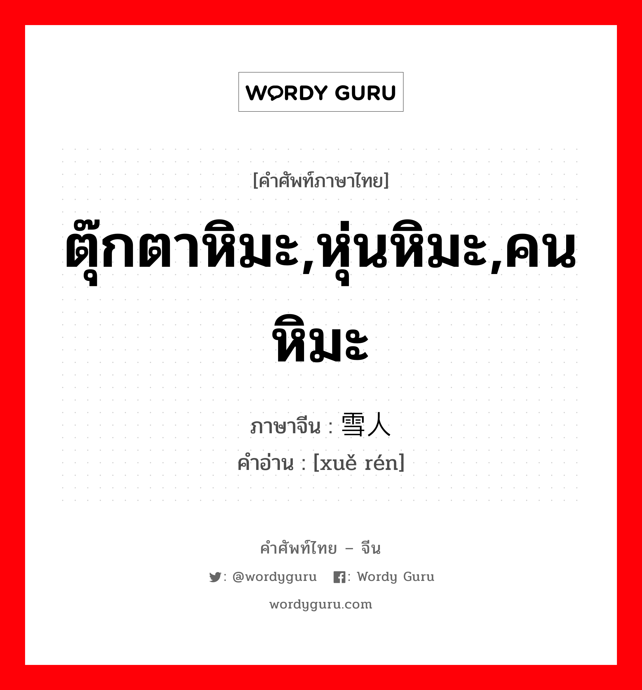 ตุ๊กตาหิมะ,หุ่นหิมะ,คนหิมะ ภาษาจีนคืออะไร, คำศัพท์ภาษาไทย - จีน ตุ๊กตาหิมะ,หุ่นหิมะ,คนหิมะ ภาษาจีน 雪人 คำอ่าน [xuě rén]