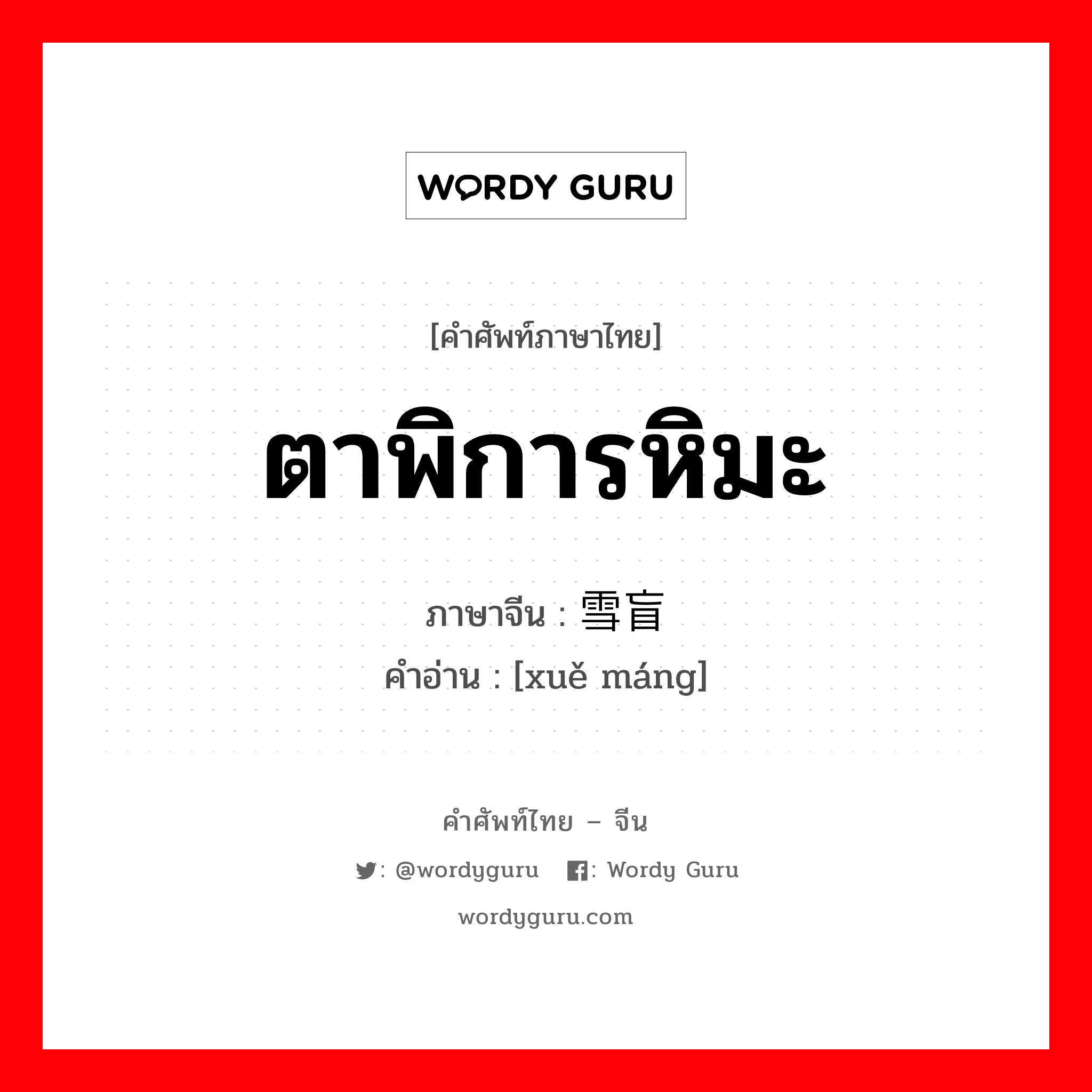 ตาพิการหิมะ ภาษาจีนคืออะไร, คำศัพท์ภาษาไทย - จีน ตาพิการหิมะ ภาษาจีน 雪盲 คำอ่าน [xuě máng]