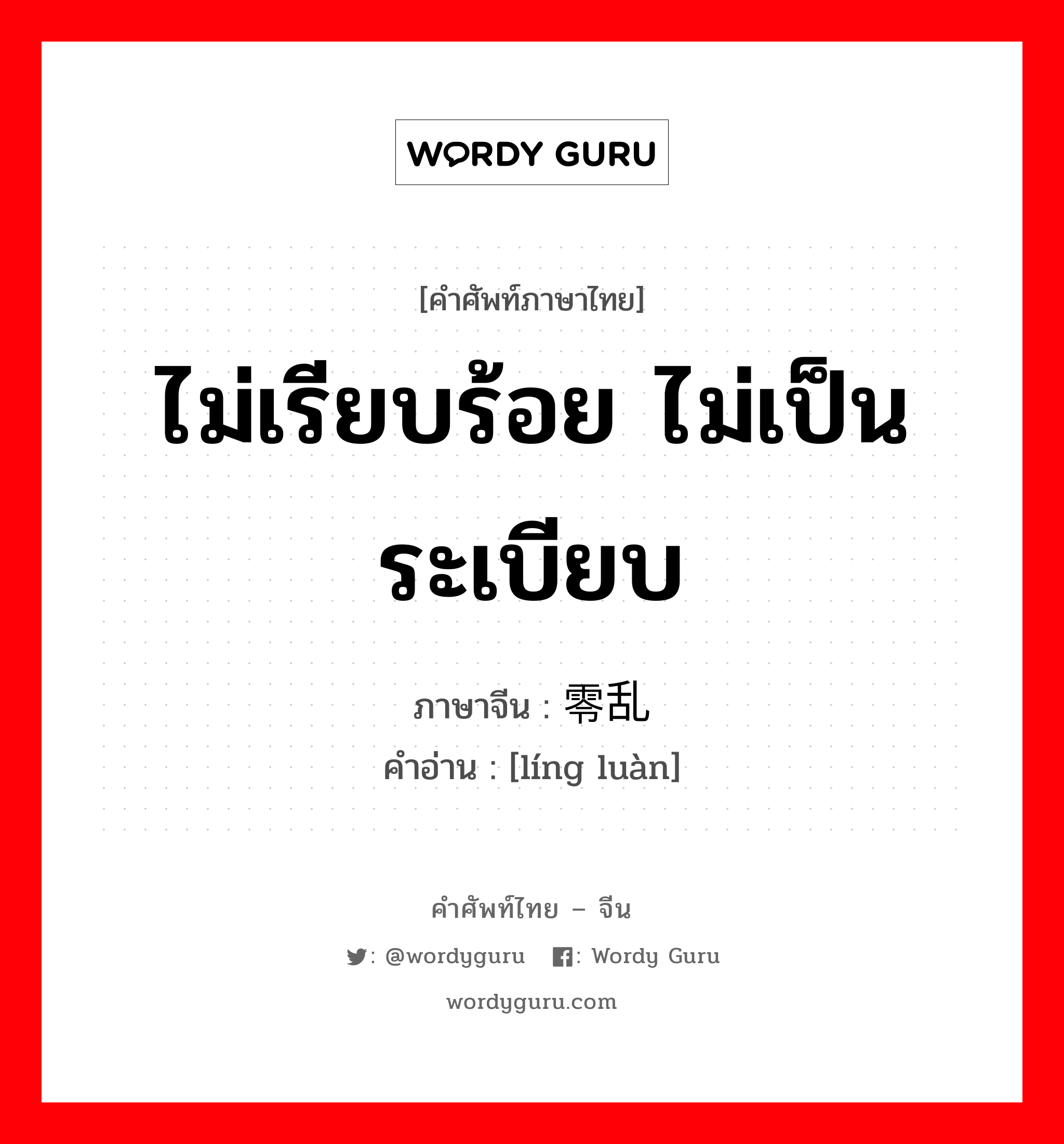 ไม่เรียบร้อย ไม่เป็นระเบียบ ภาษาจีนคืออะไร, คำศัพท์ภาษาไทย - จีน ไม่เรียบร้อย ไม่เป็นระเบียบ ภาษาจีน 零乱 คำอ่าน [líng luàn]