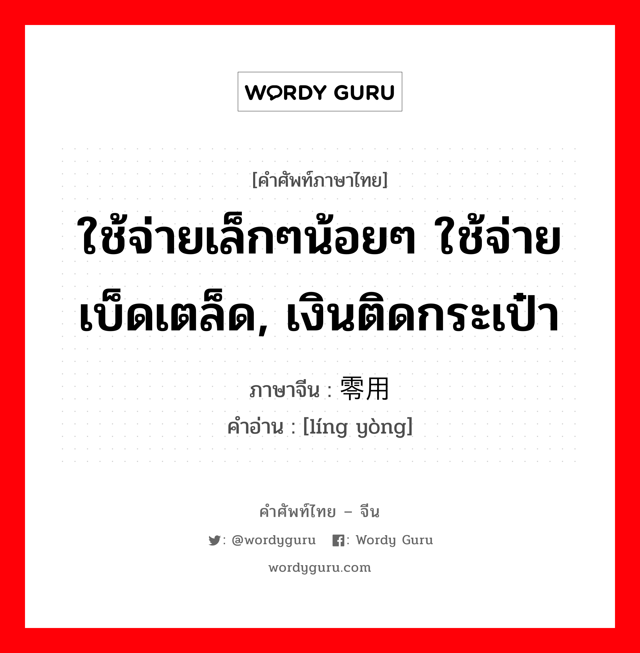 ใช้จ่ายเล็กๆน้อยๆ ใช้จ่ายเบ็ดเตล็ด,เงินติดกระเป๋า ภาษาจีนคืออะไร, คำศัพท์ภาษาไทย - จีน ใช้จ่ายเล็กๆน้อยๆ ใช้จ่ายเบ็ดเตล็ด, เงินติดกระเป๋า ภาษาจีน 零用 คำอ่าน [líng yòng]