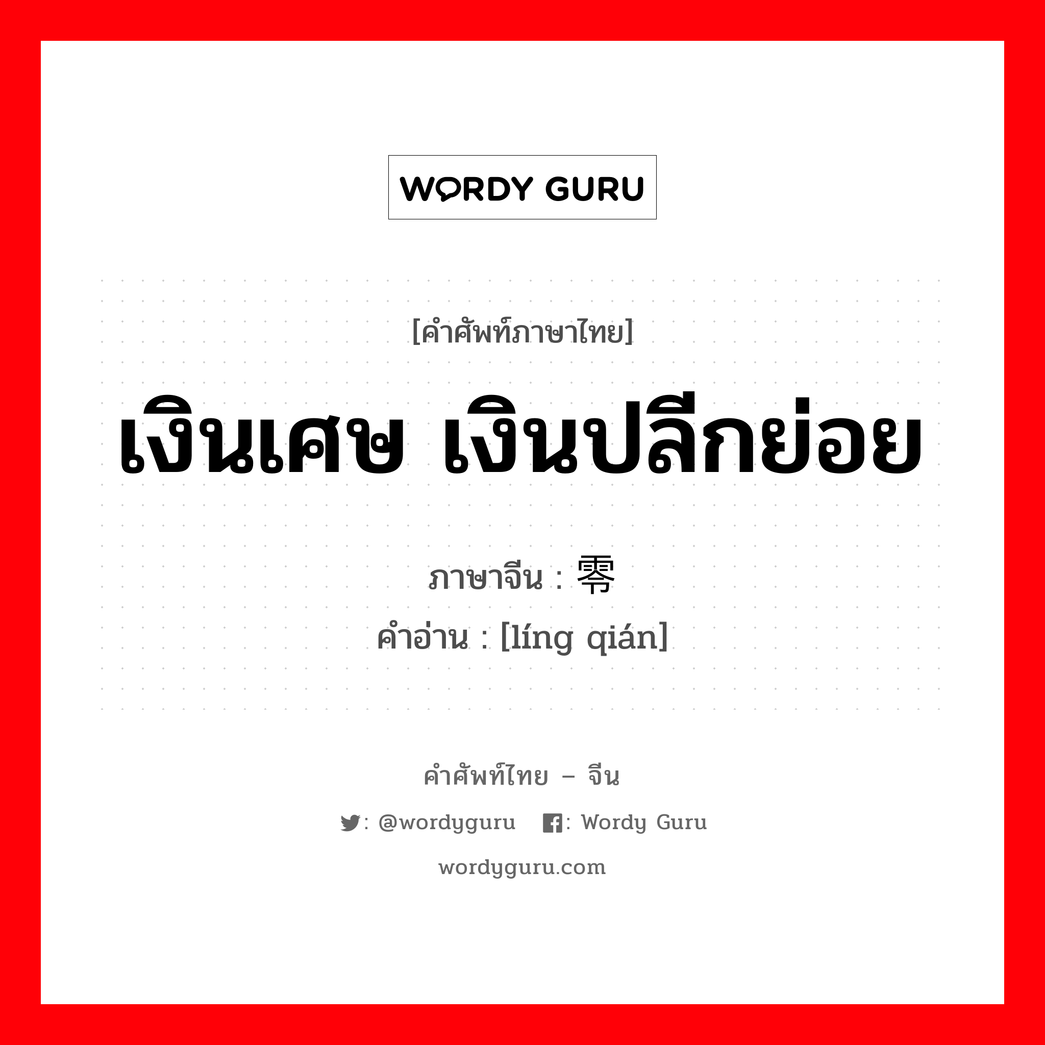 เงินเศษ เงินปลีกย่อย ภาษาจีนคืออะไร, คำศัพท์ภาษาไทย - จีน เงินเศษ เงินปลีกย่อย ภาษาจีน 零钱 คำอ่าน [líng qián]