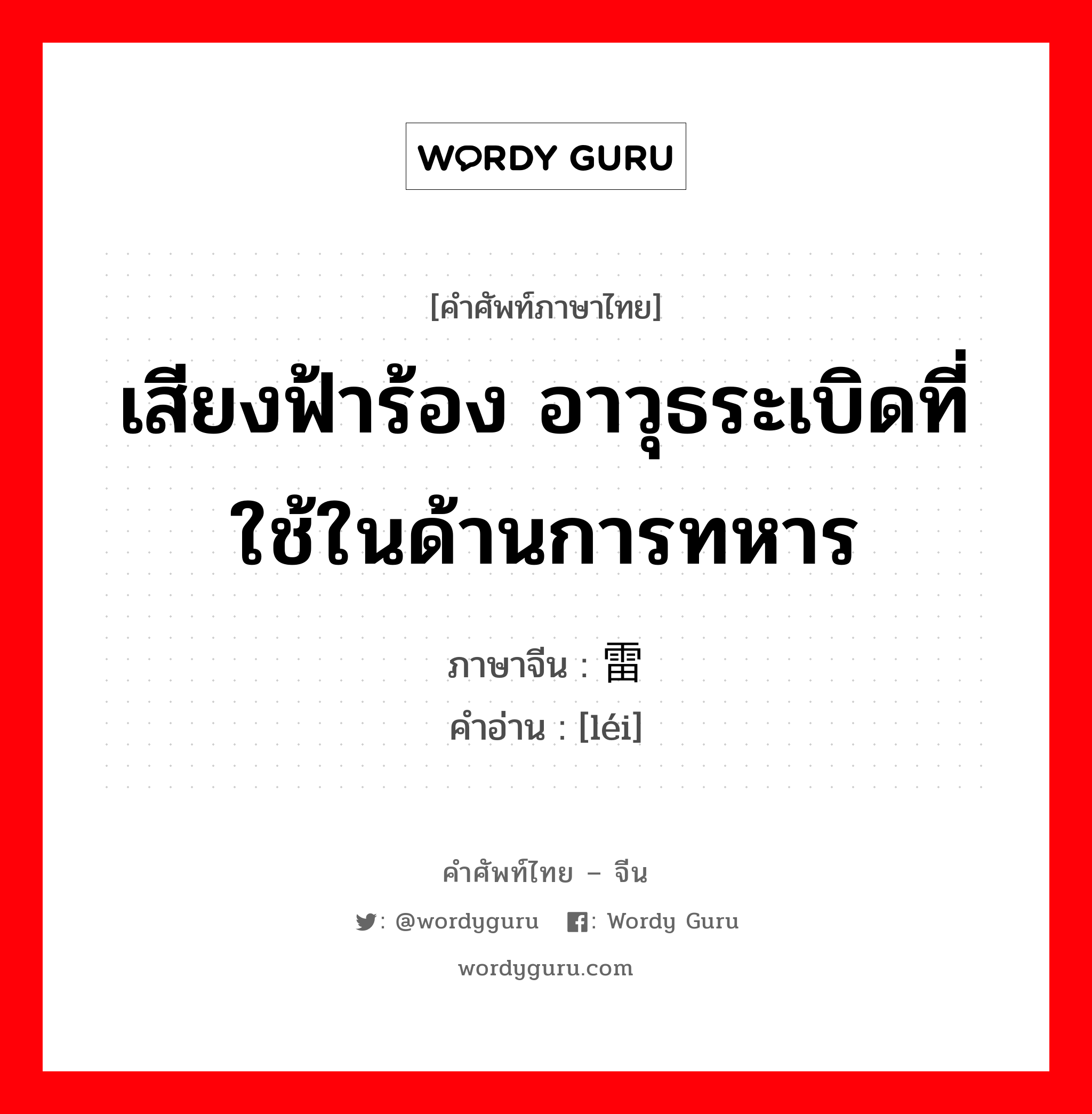 เสียงฟ้าร้อง อาวุธระเบิดที่ใช้ในด้านการทหาร ภาษาจีนคืออะไร, คำศัพท์ภาษาไทย - จีน เสียงฟ้าร้อง อาวุธระเบิดที่ใช้ในด้านการทหาร ภาษาจีน 雷 คำอ่าน [léi]