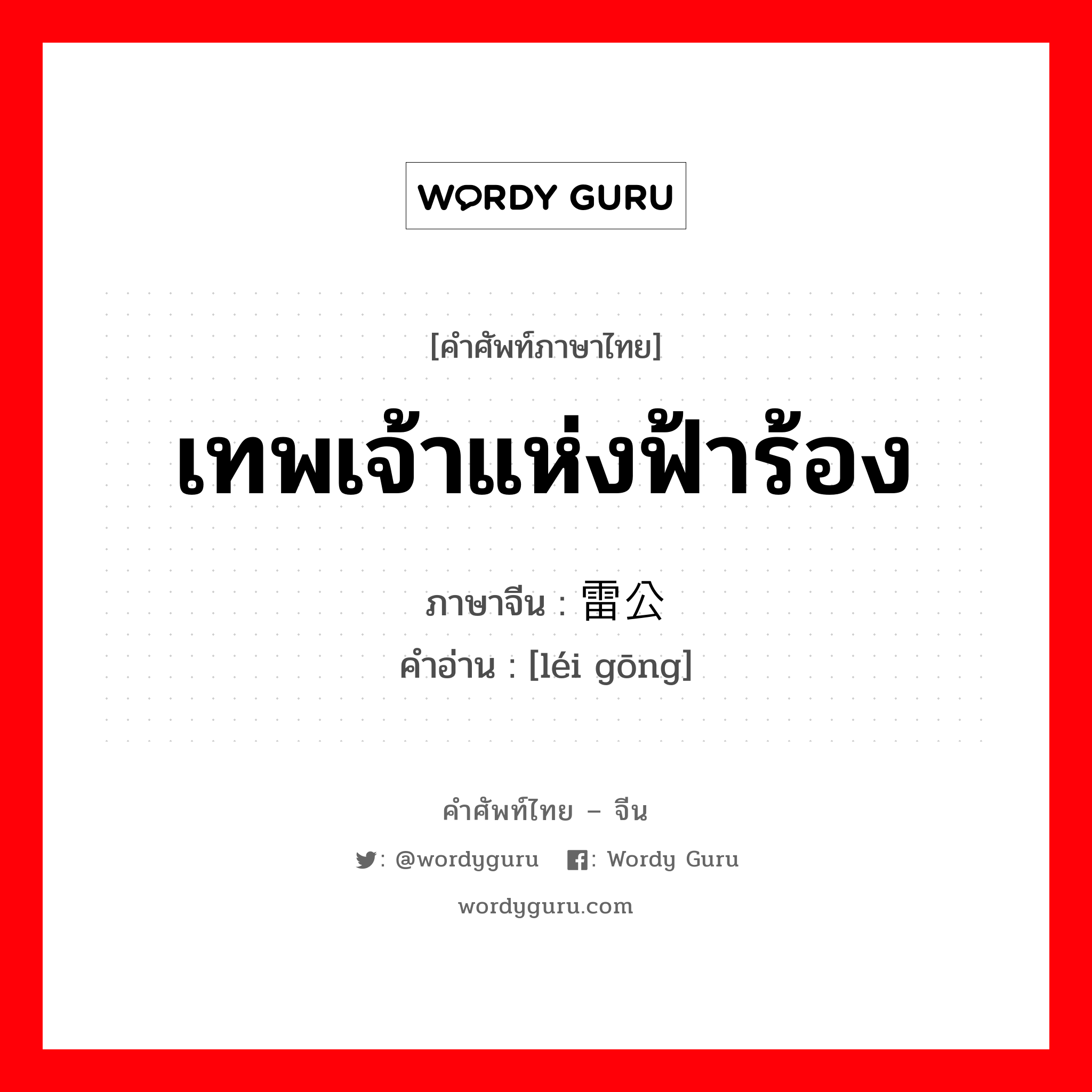 เทพเจ้าแห่งฟ้าร้อง ภาษาจีนคืออะไร, คำศัพท์ภาษาไทย - จีน เทพเจ้าแห่งฟ้าร้อง ภาษาจีน 雷公 คำอ่าน [léi gōng]