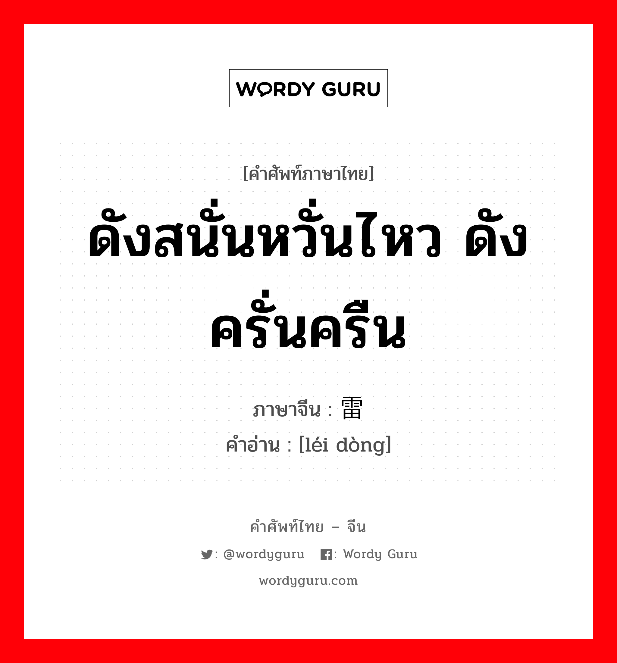 ดังสนั่นหวั่นไหว ดังครั่นครืน ภาษาจีนคืออะไร, คำศัพท์ภาษาไทย - จีน ดังสนั่นหวั่นไหว ดังครั่นครืน ภาษาจีน 雷动 คำอ่าน [léi dòng]