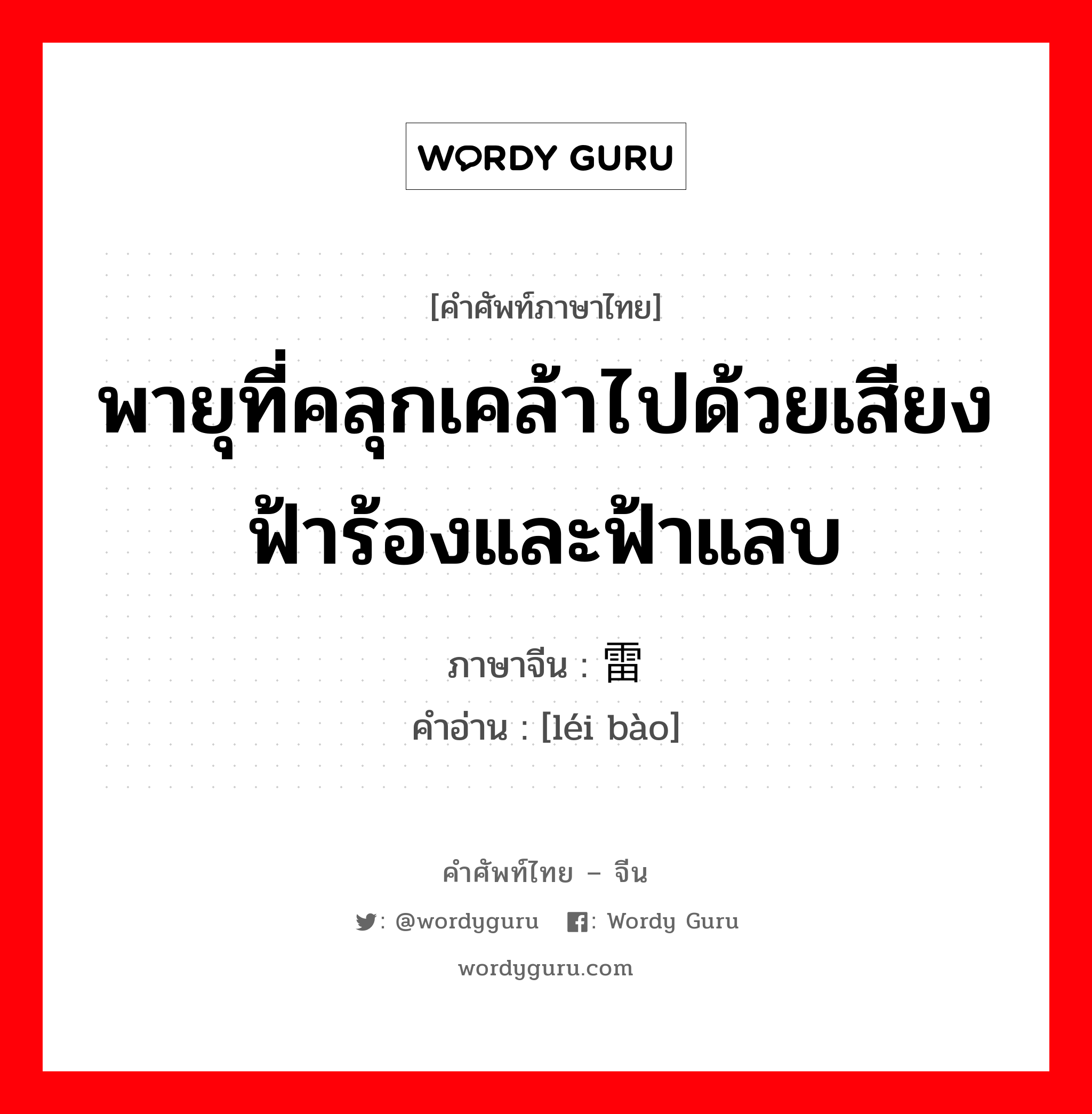 พายุที่คลุกเคล้าไปด้วยเสียงฟ้าร้องและฟ้าแลบ ภาษาจีนคืออะไร, คำศัพท์ภาษาไทย - จีน พายุที่คลุกเคล้าไปด้วยเสียงฟ้าร้องและฟ้าแลบ ภาษาจีน 雷嚗 คำอ่าน [léi bào]