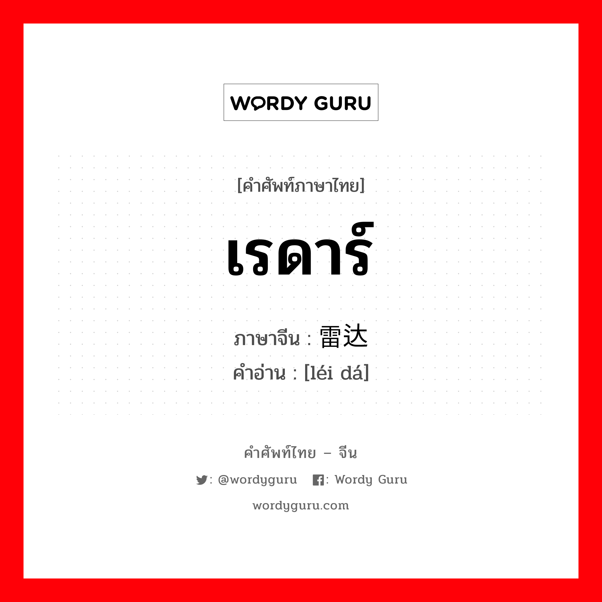 เรดาร์ ภาษาจีนคืออะไร, คำศัพท์ภาษาไทย - จีน เรดาร์ ภาษาจีน 雷达 คำอ่าน [léi dá]