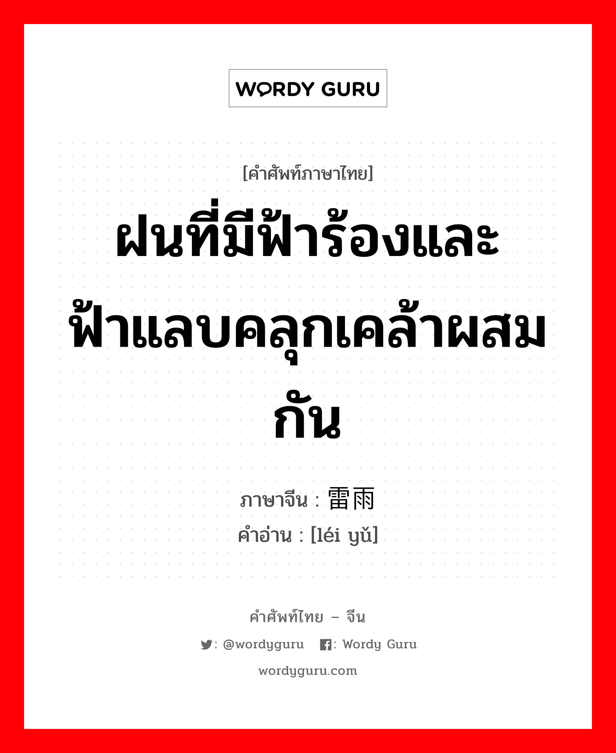 ฝนที่มีฟ้าร้องและฟ้าแลบคลุกเคล้าผสมกัน ภาษาจีนคืออะไร, คำศัพท์ภาษาไทย - จีน ฝนที่มีฟ้าร้องและฟ้าแลบคลุกเคล้าผสมกัน ภาษาจีน 雷雨 คำอ่าน [léi yǔ]