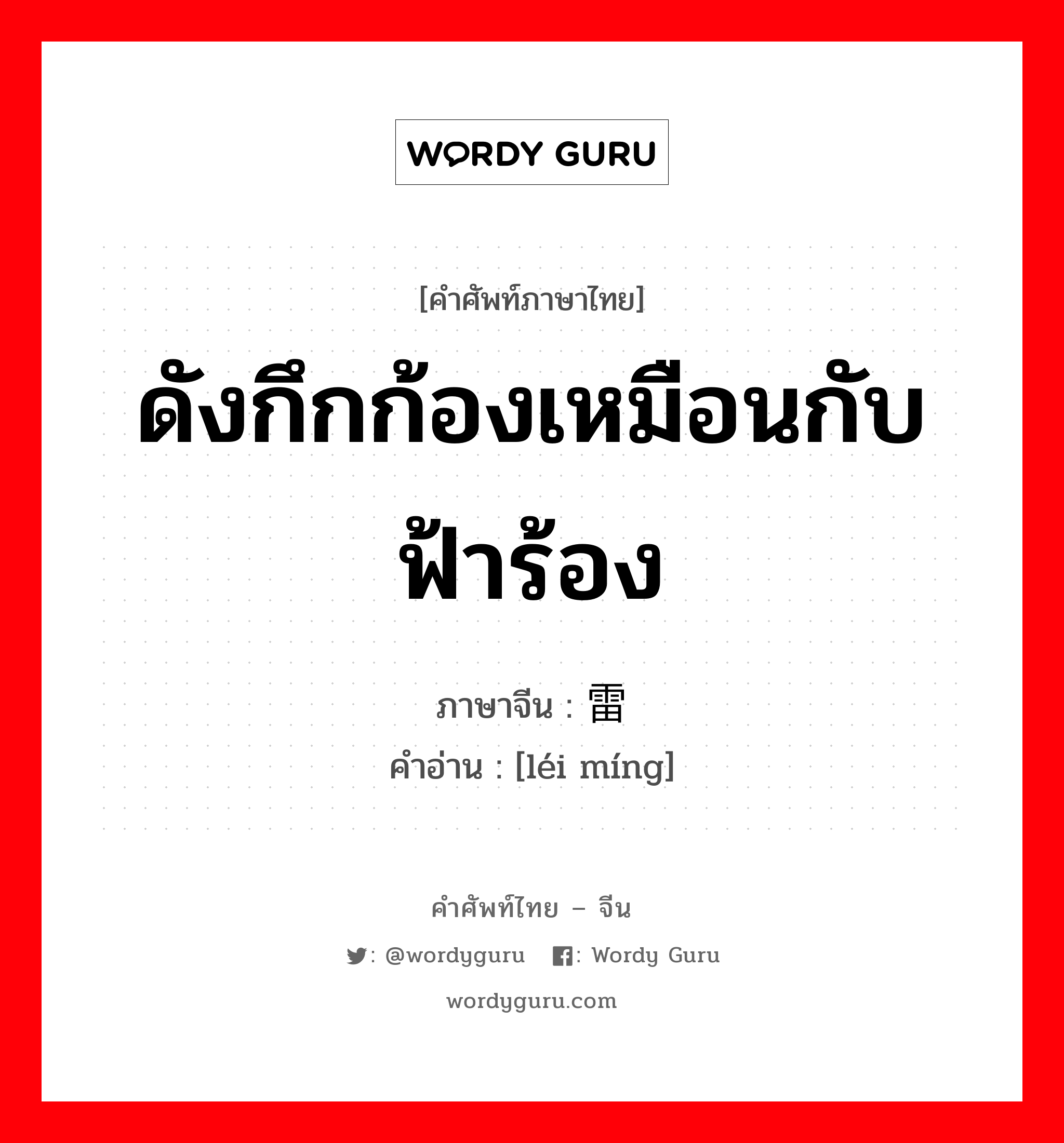 ดังกึกก้องเหมือนกับฟ้าร้อง ภาษาจีนคืออะไร, คำศัพท์ภาษาไทย - จีน ดังกึกก้องเหมือนกับฟ้าร้อง ภาษาจีน 雷鸣 คำอ่าน [léi míng]