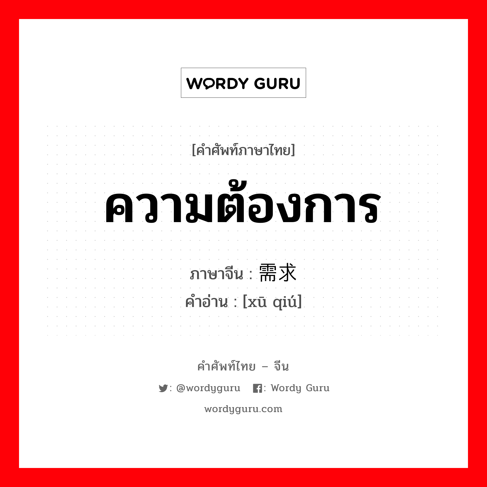 ความต้องการ ภาษาจีนคืออะไร, คำศัพท์ภาษาไทย - จีน ความต้องการ ภาษาจีน 需求 คำอ่าน [xū qiú]