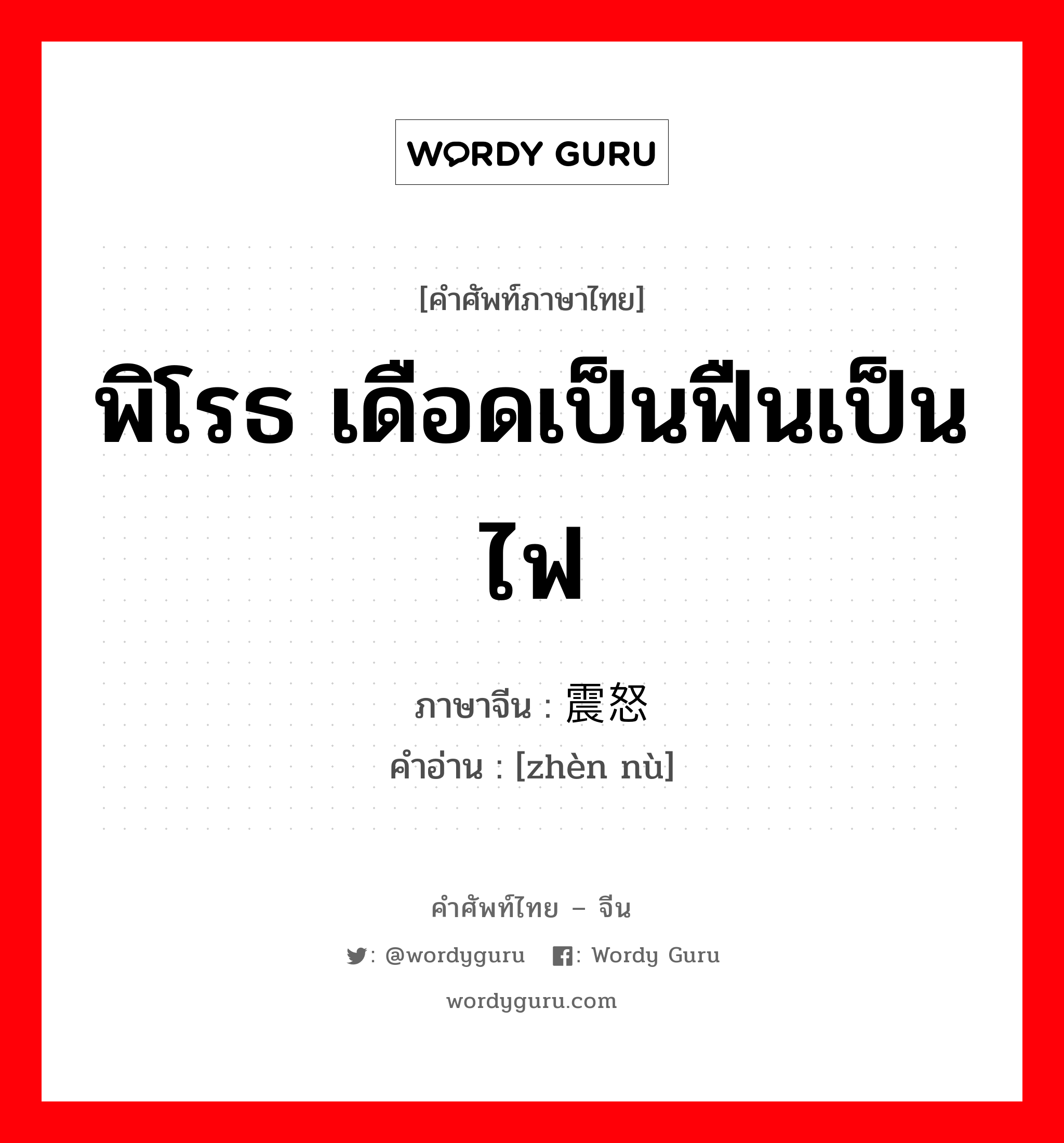 พิโรธ เดือดเป็นฟืนเป็นไฟ ภาษาจีนคืออะไร, คำศัพท์ภาษาไทย - จีน พิโรธ เดือดเป็นฟืนเป็นไฟ ภาษาจีน 震怒 คำอ่าน [zhèn nù]