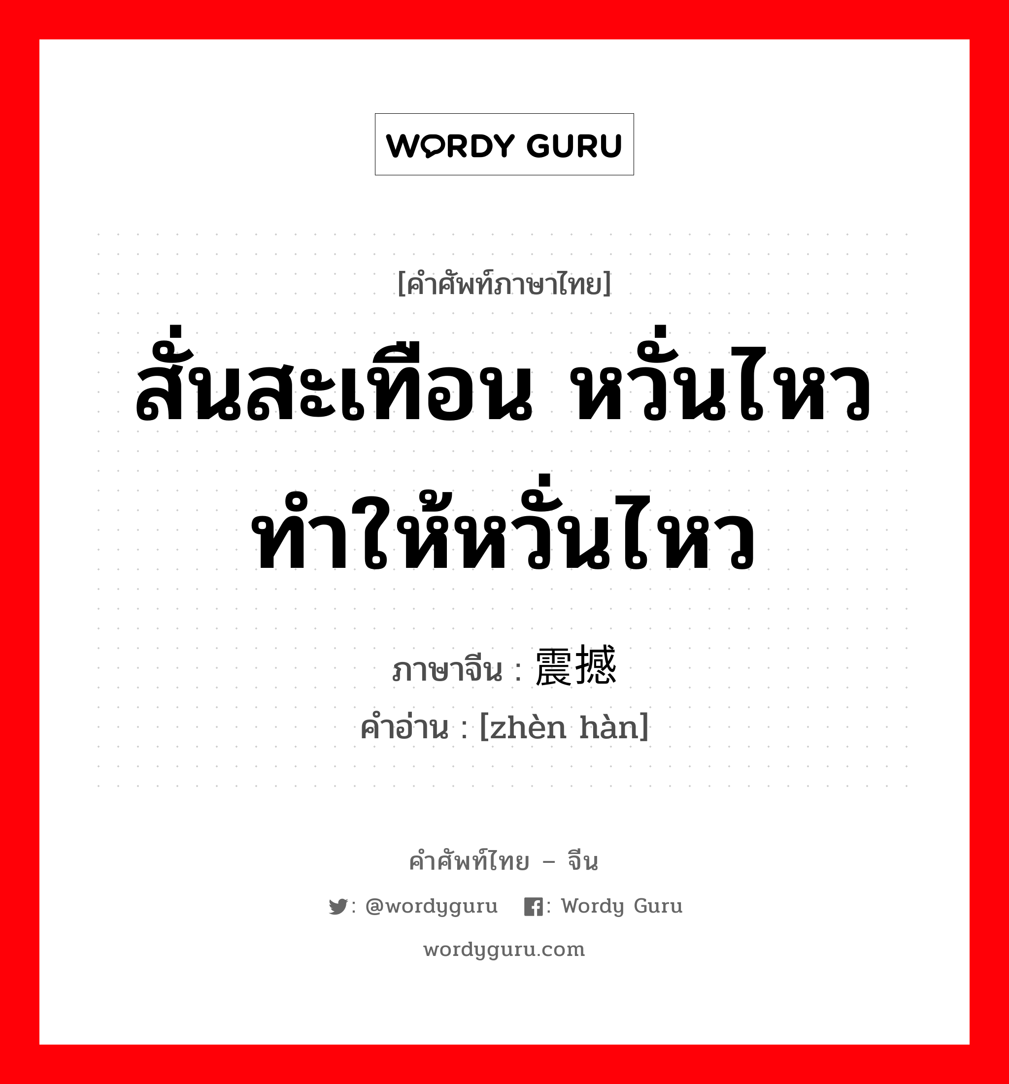 สั่นสะเทือน หวั่นไหว ทำให้หวั่นไหว ภาษาจีนคืออะไร, คำศัพท์ภาษาไทย - จีน สั่นสะเทือน หวั่นไหว ทำให้หวั่นไหว ภาษาจีน 震撼 คำอ่าน [zhèn hàn]