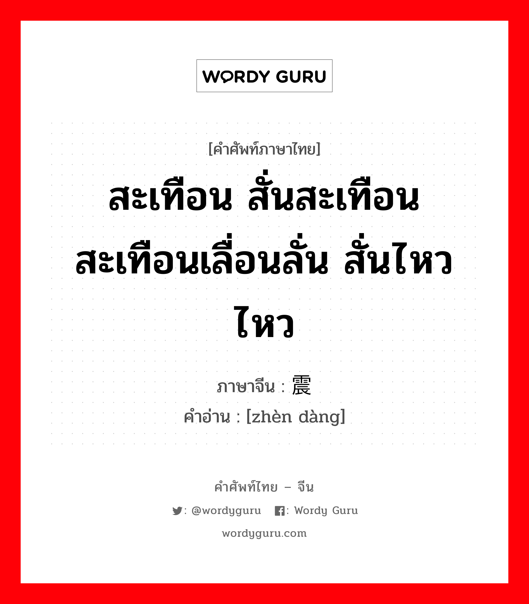 สะเทือน สั่นสะเทือน สะเทือนเลื่อนลั่น สั่นไหว ไหว ภาษาจีนคืออะไร, คำศัพท์ภาษาไทย - จีน สะเทือน สั่นสะเทือน สะเทือนเลื่อนลั่น สั่นไหว ไหว ภาษาจีน 震荡 คำอ่าน [zhèn dàng]