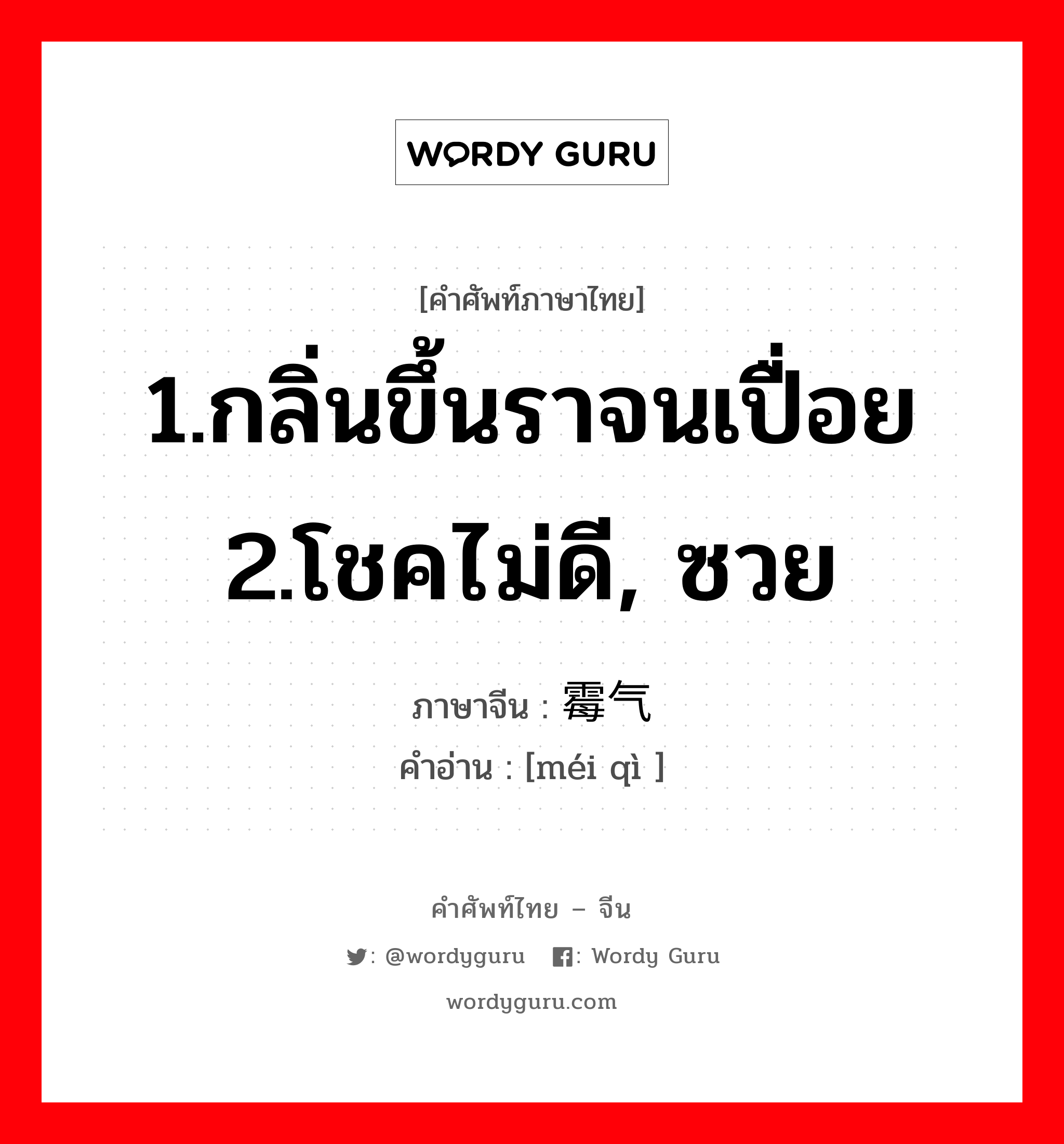 1.กลิ่นขึ้นราจนเปื่อย 2.โชคไม่ดี,ซวย ภาษาจีนคืออะไร, คำศัพท์ภาษาไทย - จีน 1.กลิ่นขึ้นราจนเปื่อย 2.โชคไม่ดี, ซวย ภาษาจีน 霉气 คำอ่าน [méi qì ]