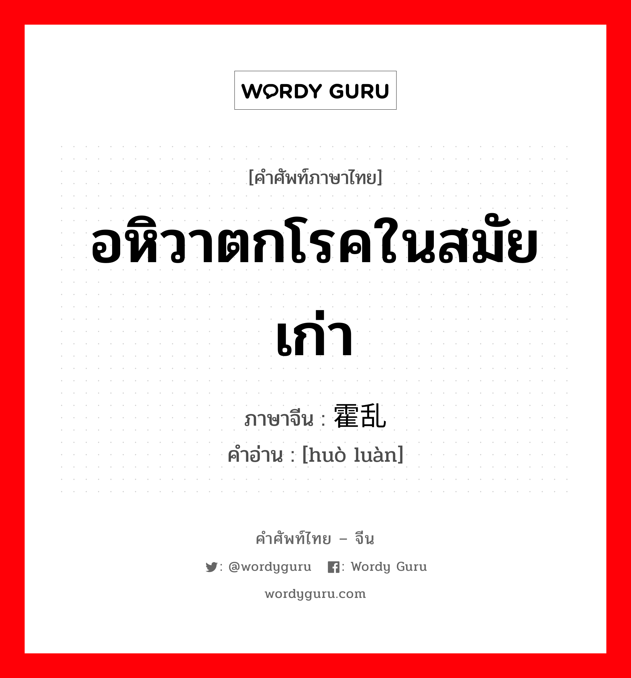 อหิวาตกโรคในสมัยเก่า ภาษาจีนคืออะไร, คำศัพท์ภาษาไทย - จีน อหิวาตกโรคในสมัยเก่า ภาษาจีน 霍乱 คำอ่าน [huò luàn]