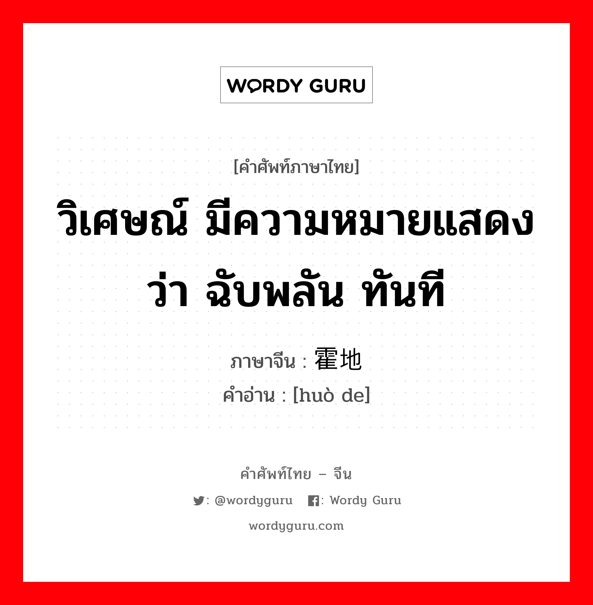 วิเศษณ์ มีความหมายแสดงว่า ฉับพลัน ทันที ภาษาจีนคืออะไร, คำศัพท์ภาษาไทย - จีน วิเศษณ์ มีความหมายแสดงว่า ฉับพลัน ทันที ภาษาจีน 霍地 คำอ่าน [huò de]