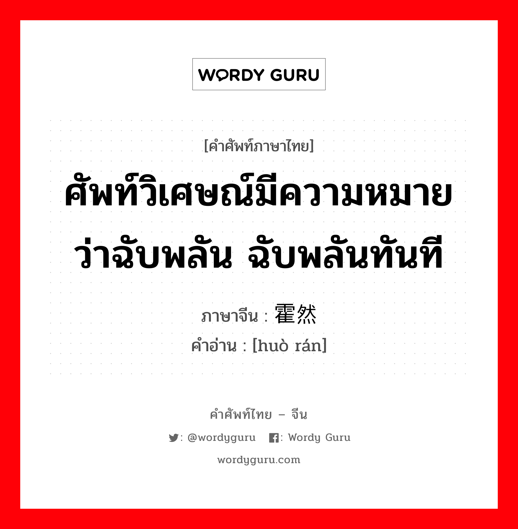 ศัพท์วิเศษณ์มีความหมายว่าฉับพลัน ฉับพลันทันที ภาษาจีนคืออะไร, คำศัพท์ภาษาไทย - จีน ศัพท์วิเศษณ์มีความหมายว่าฉับพลัน ฉับพลันทันที ภาษาจีน 霍然 คำอ่าน [huò rán]