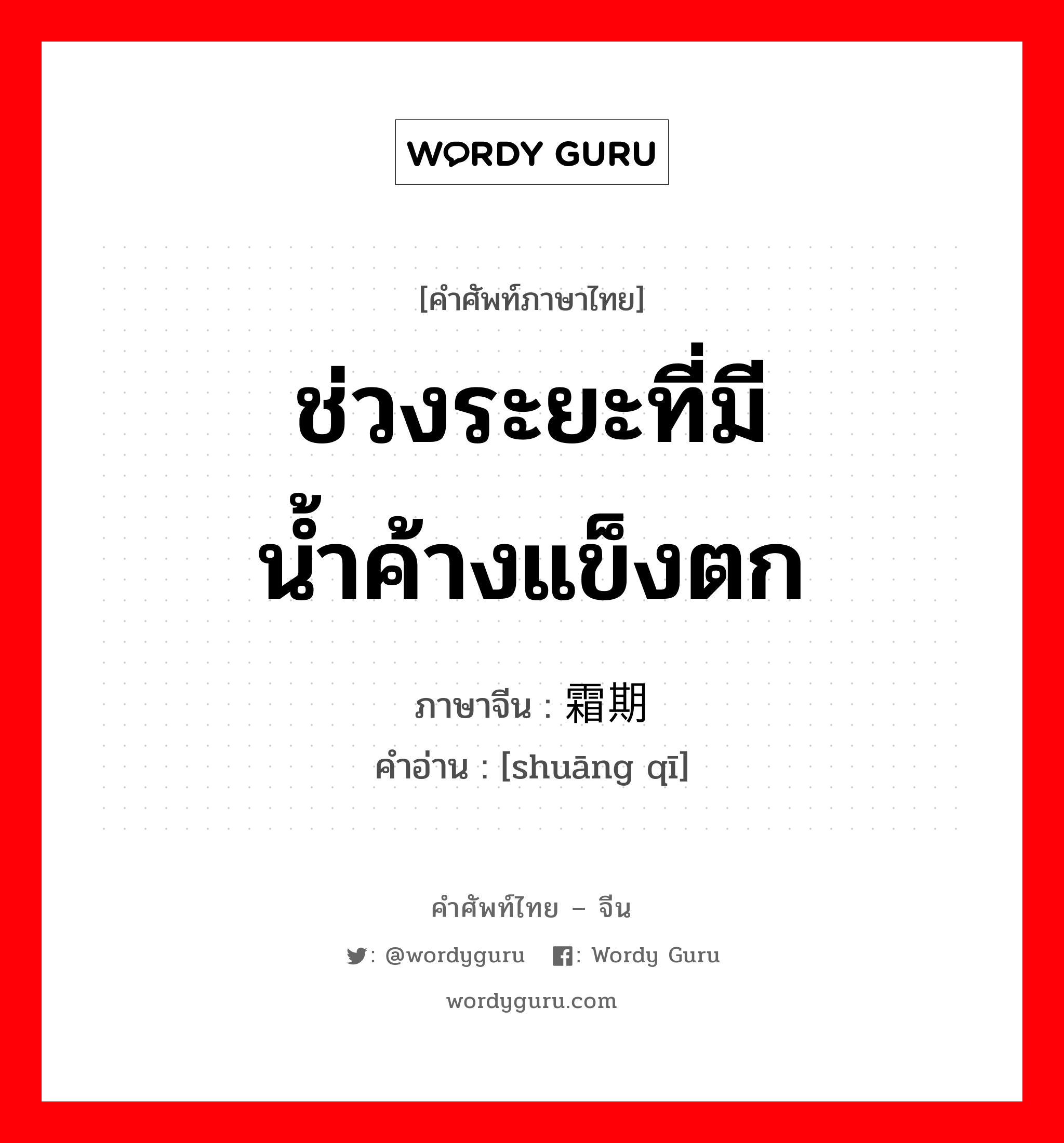 ช่วงระยะที่มีน้ำค้างแข็งตก ภาษาจีนคืออะไร, คำศัพท์ภาษาไทย - จีน ช่วงระยะที่มีน้ำค้างแข็งตก ภาษาจีน 霜期 คำอ่าน [shuāng qī]