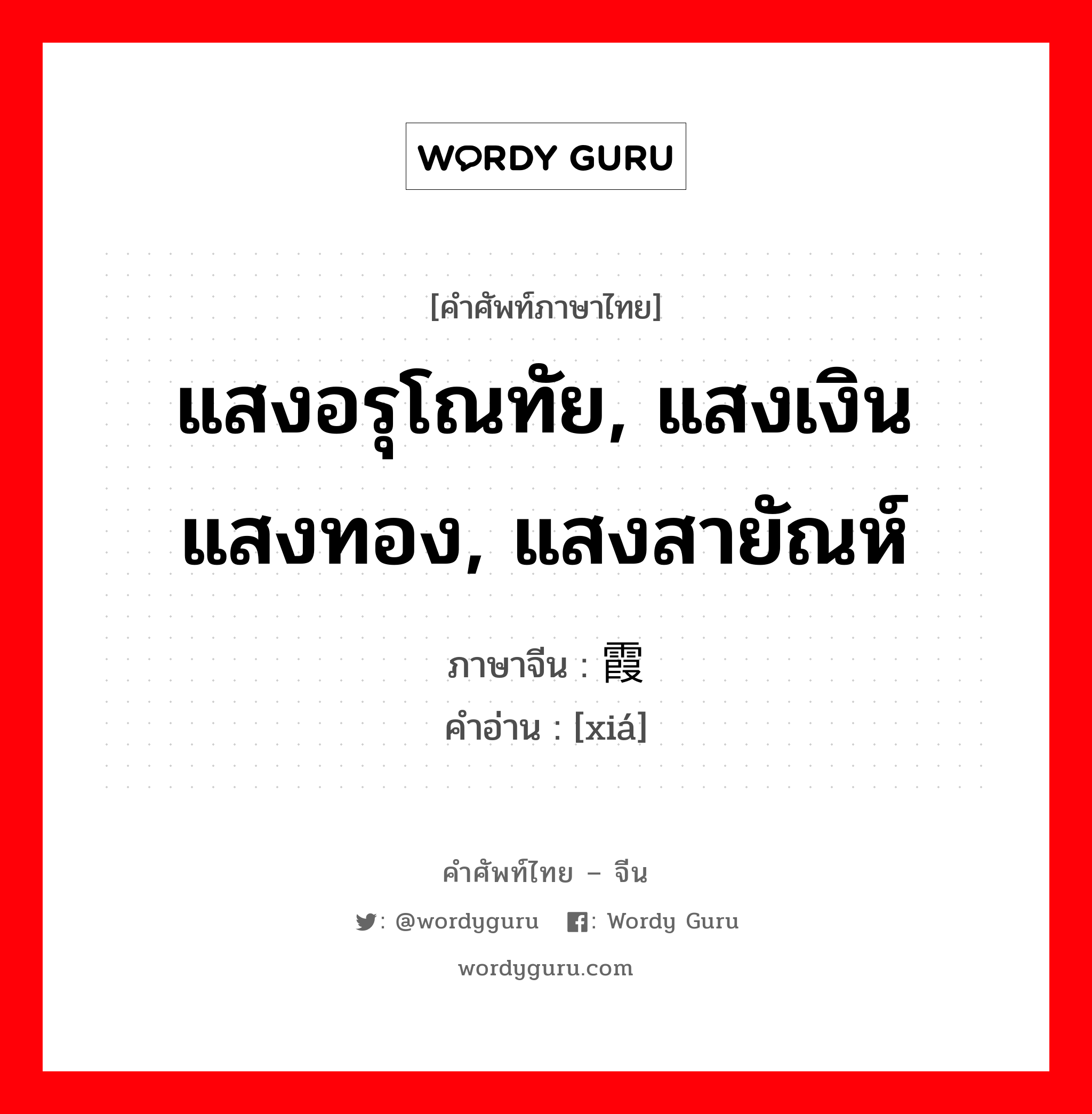 แสงอรุโณทัย, แสงเงินแสงทอง, แสงสายัณห์ ภาษาจีนคืออะไร, คำศัพท์ภาษาไทย - จีน แสงอรุโณทัย, แสงเงินแสงทอง, แสงสายัณห์ ภาษาจีน 霞 คำอ่าน [xiá]