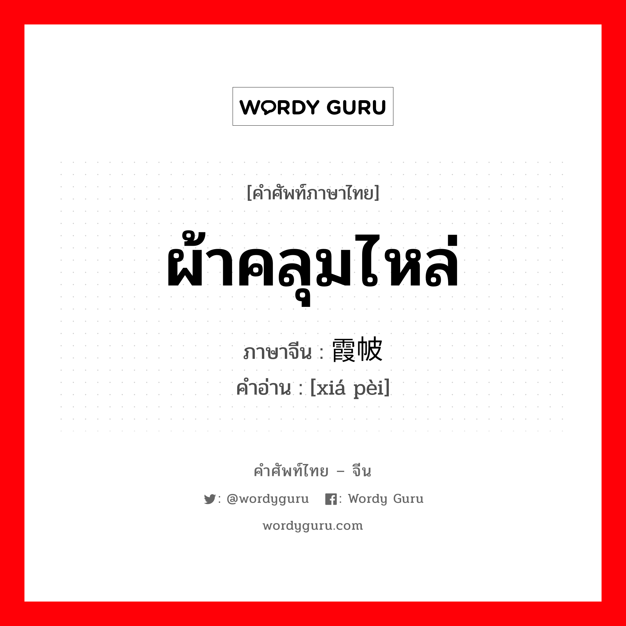 ผ้าคลุมไหล่ ภาษาจีนคืออะไร, คำศัพท์ภาษาไทย - จีน ผ้าคลุมไหล่ ภาษาจีน 霞帔 คำอ่าน [xiá pèi]