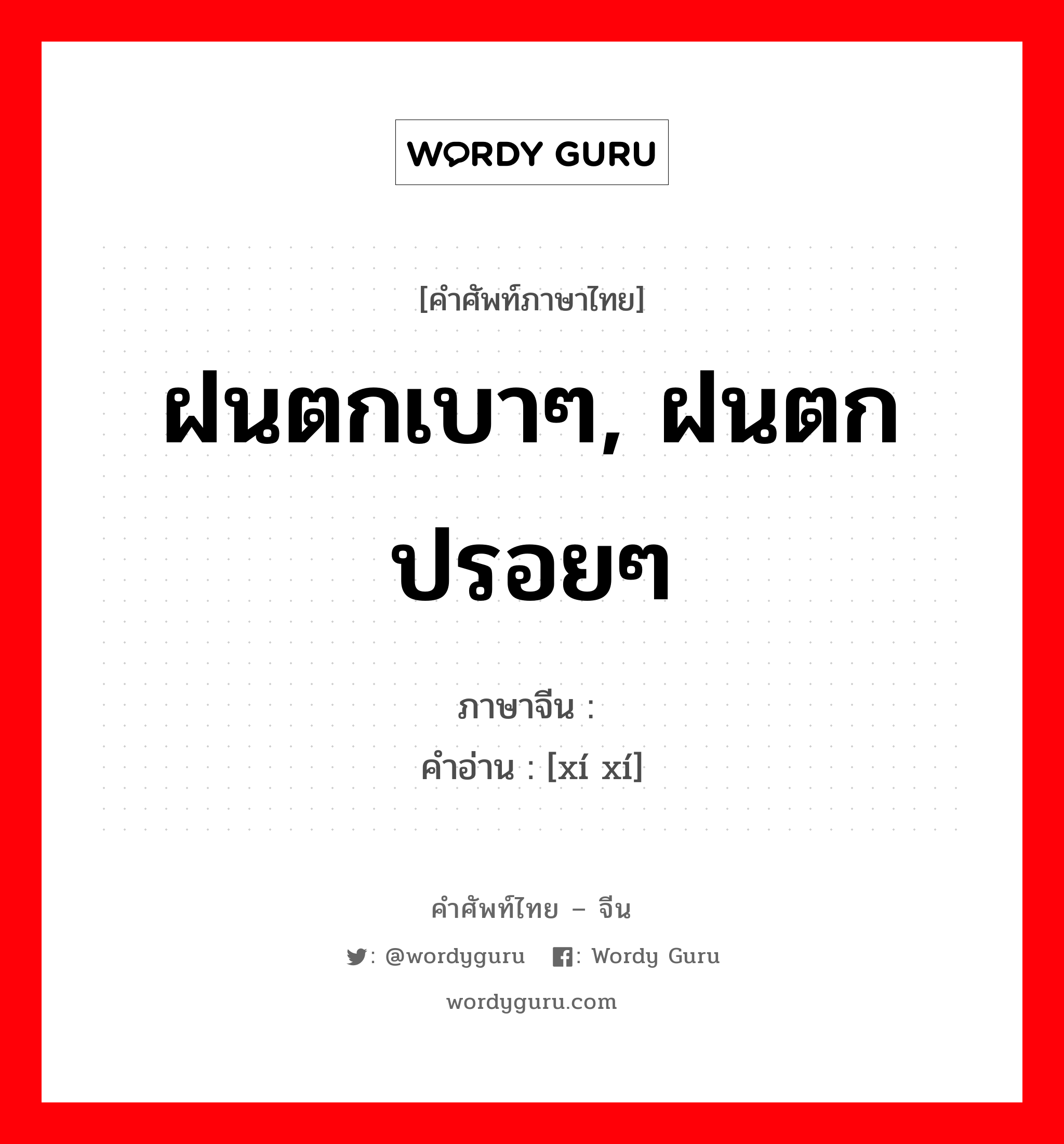 ฝนตกเบาๆ, ฝนตกปรอยๆ ภาษาจีนคืออะไร, คำศัพท์ภาษาไทย - จีน ฝนตกเบาๆ, ฝนตกปรอยๆ ภาษาจีน 霫霫 คำอ่าน [xí xí]