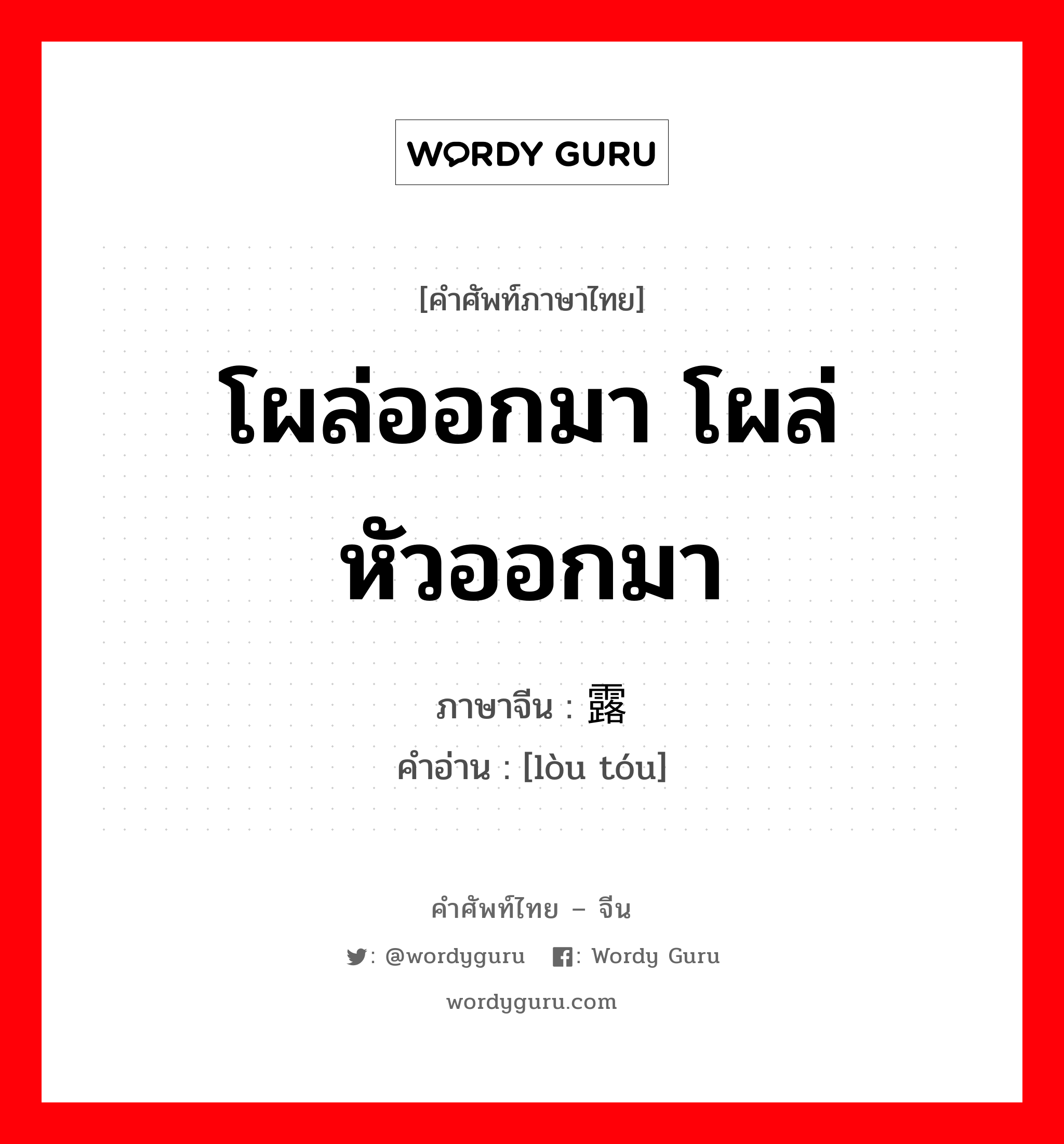 โผล่ออกมา โผล่หัวออกมา ภาษาจีนคืออะไร, คำศัพท์ภาษาไทย - จีน โผล่ออกมา โผล่หัวออกมา ภาษาจีน 露头 คำอ่าน [lòu tóu]