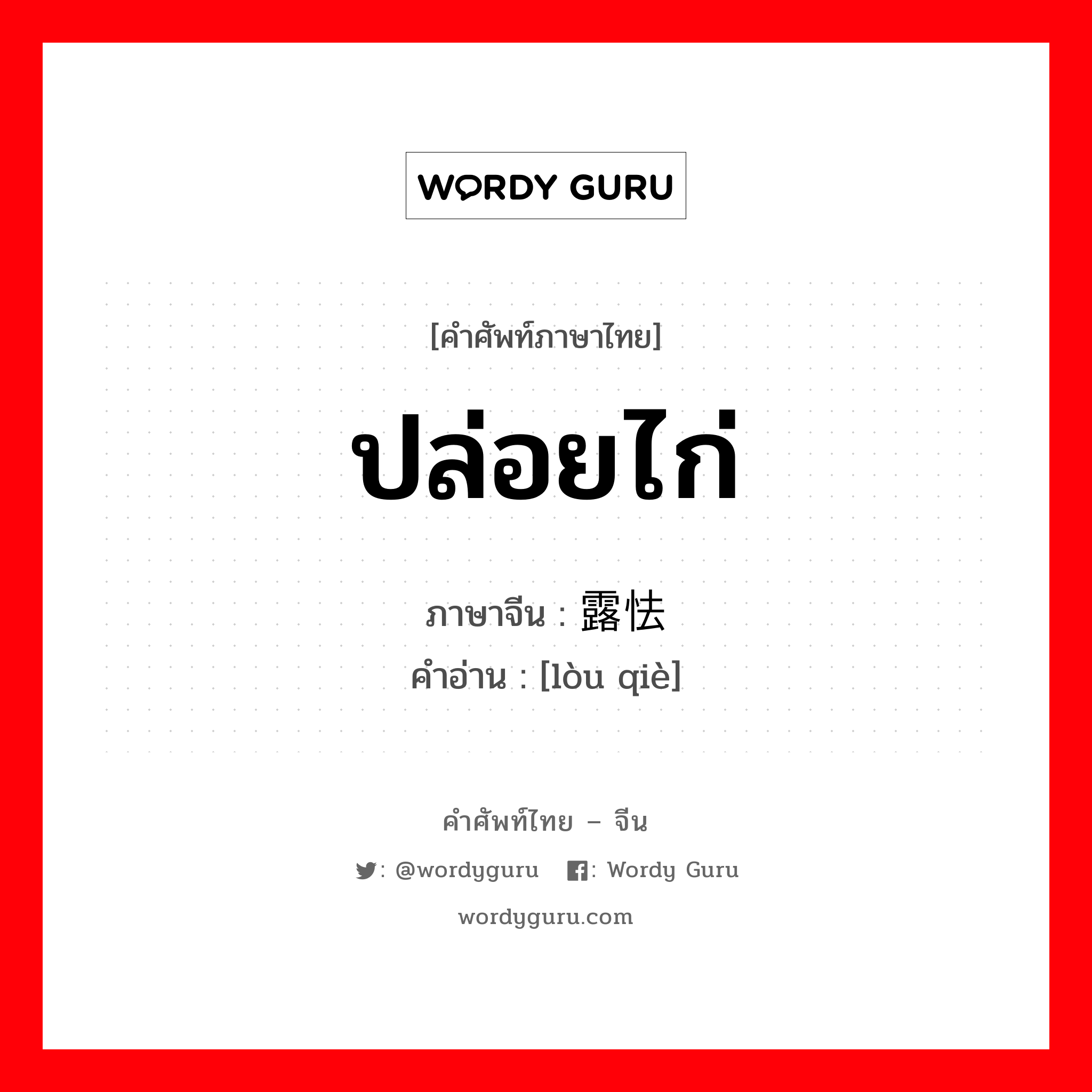 ปล่อยไก่ ภาษาจีนคืออะไร, คำศัพท์ภาษาไทย - จีน ปล่อยไก่ ภาษาจีน 露怯 คำอ่าน [lòu qiè]