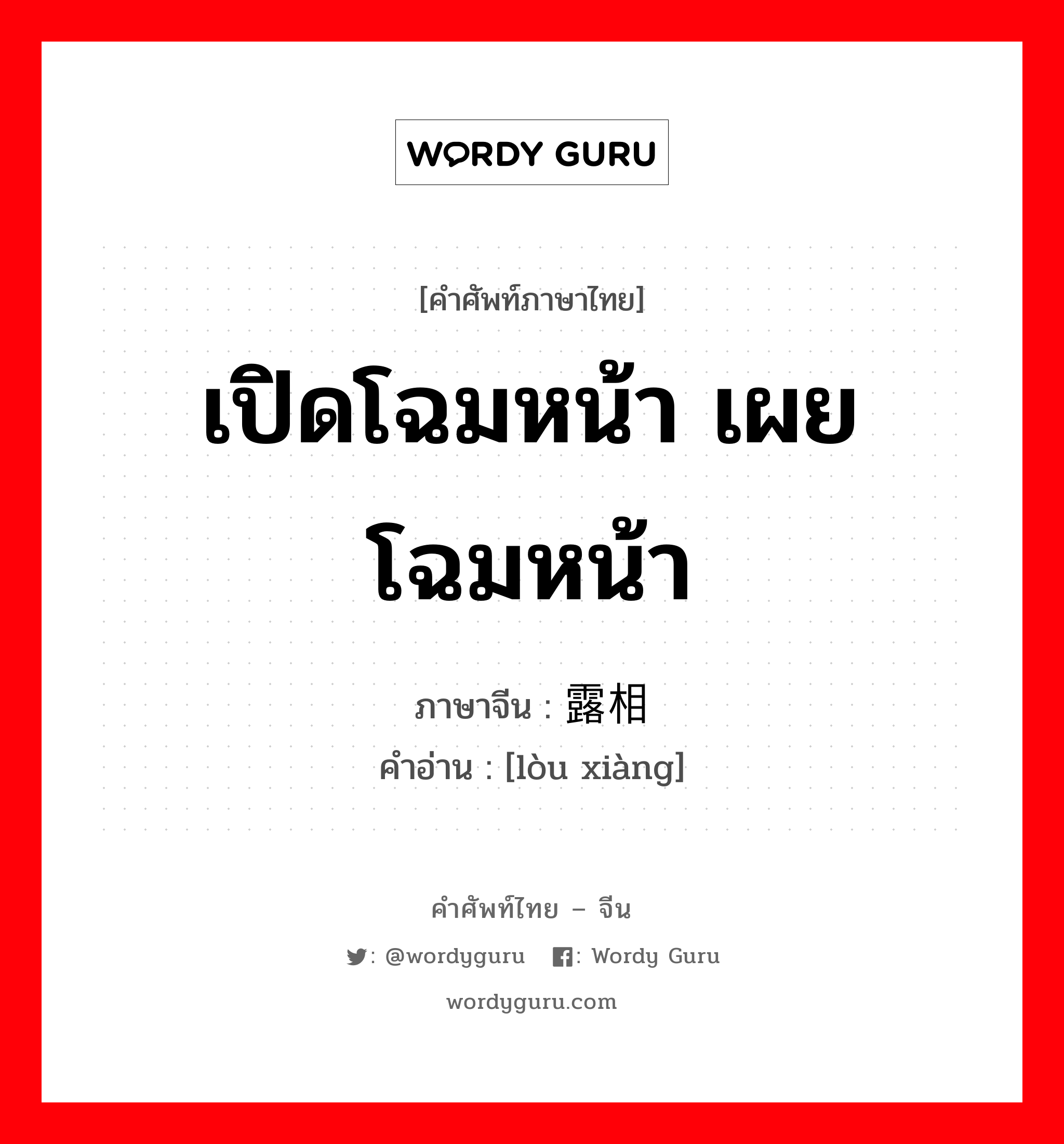 เปิดโฉมหน้า เผยโฉมหน้า ภาษาจีนคืออะไร, คำศัพท์ภาษาไทย - จีน เปิดโฉมหน้า เผยโฉมหน้า ภาษาจีน 露相 คำอ่าน [lòu xiàng]