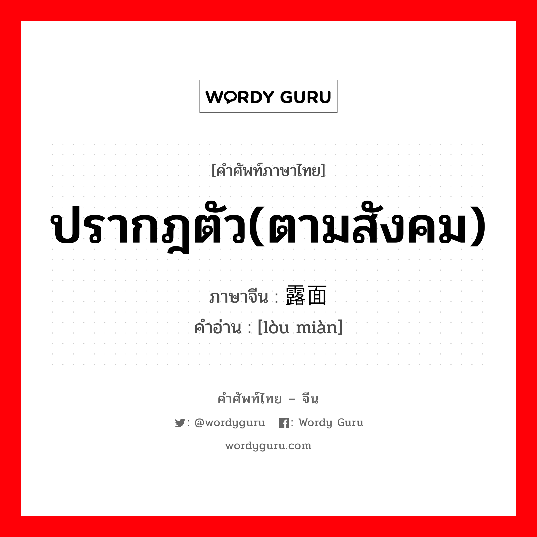 ปรากฎตัว(ตามสังคม) ภาษาจีนคืออะไร, คำศัพท์ภาษาไทย - จีน ปรากฎตัว(ตามสังคม) ภาษาจีน 露面 คำอ่าน [lòu miàn]