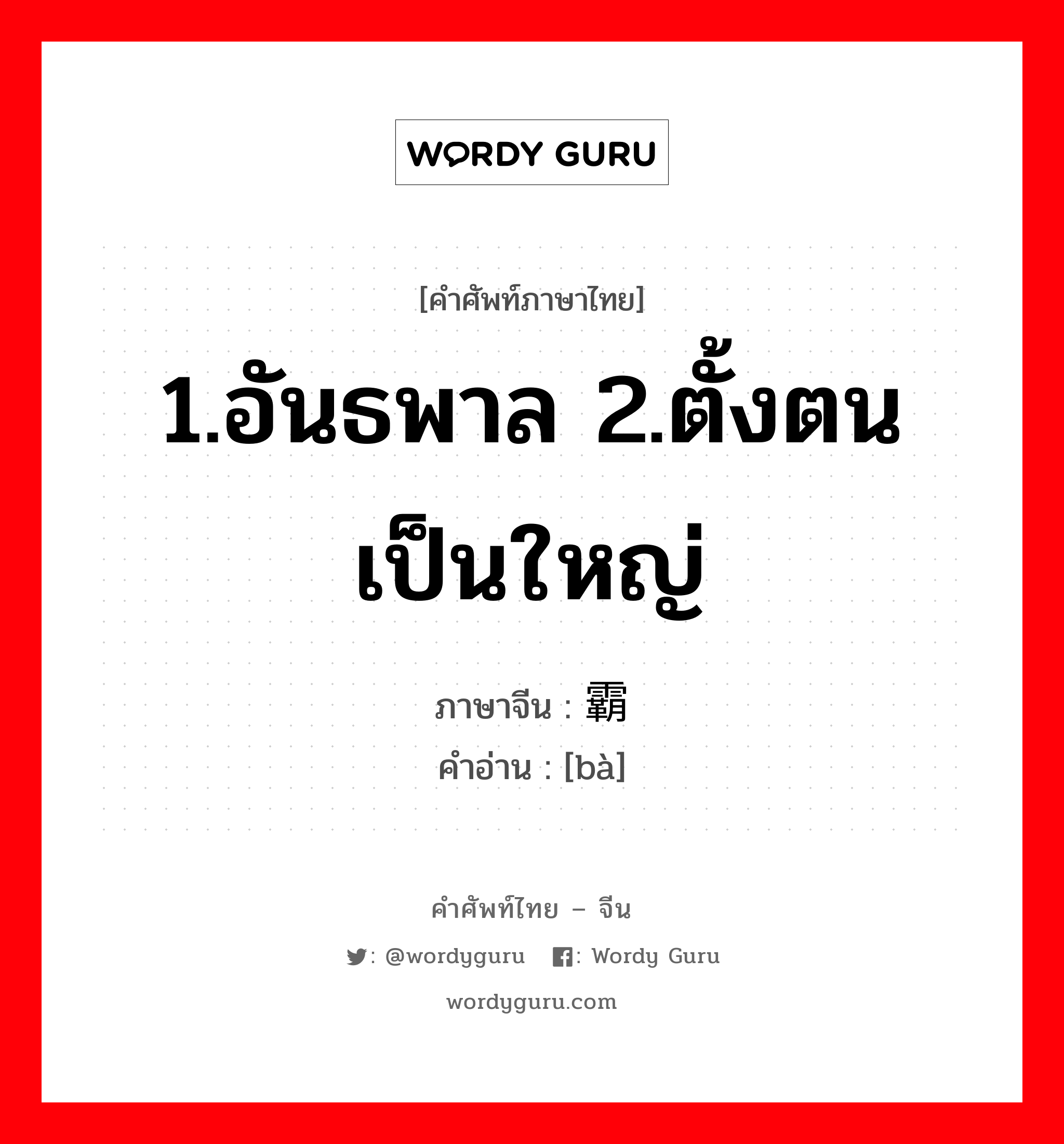 1.อันธพาล 2.ตั้งตนเป็นใหญ่ ภาษาจีนคืออะไร, คำศัพท์ภาษาไทย - จีน 1.อันธพาล 2.ตั้งตนเป็นใหญ่ ภาษาจีน 霸 คำอ่าน [bà]