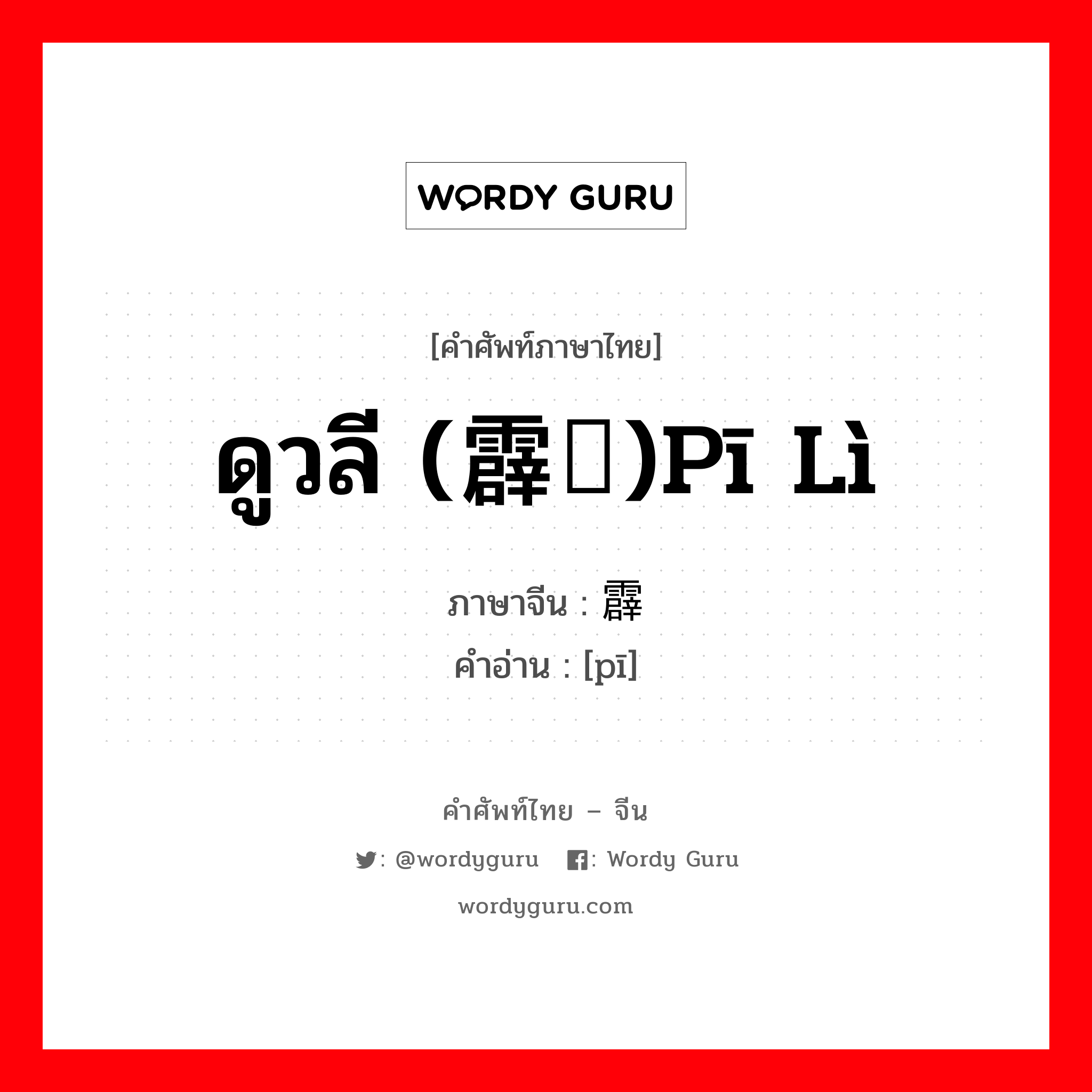 ดูวลี (霹雳)pī lì ภาษาจีนคืออะไร, คำศัพท์ภาษาไทย - จีน ดูวลี (霹雳)pī lì ภาษาจีน 霹 คำอ่าน [pī]