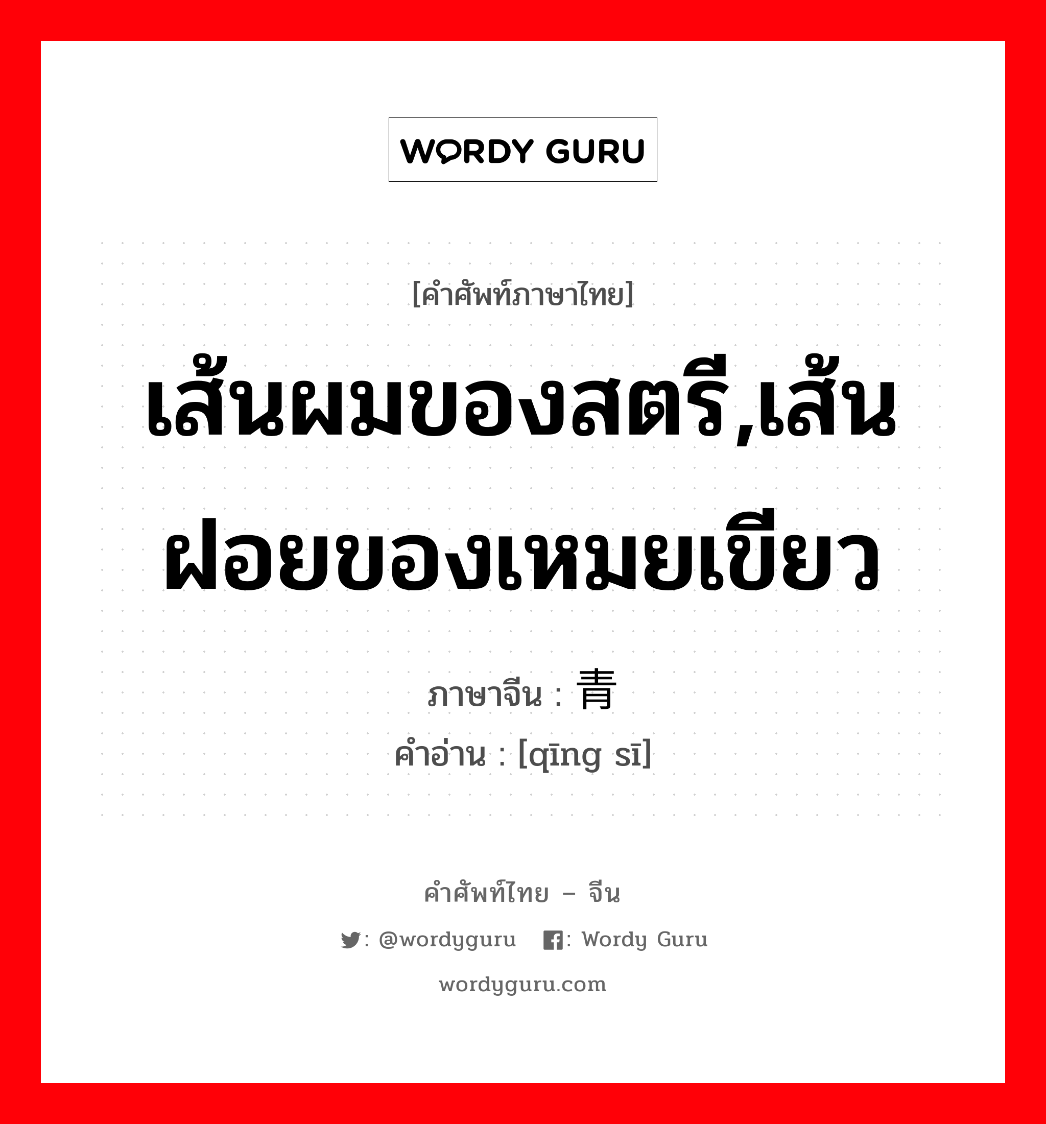 เส้นผมของสตรี,เส้นฝอยของเหมยเขียว ภาษาจีนคืออะไร, คำศัพท์ภาษาไทย - จีน เส้นผมของสตรี,เส้นฝอยของเหมยเขียว ภาษาจีน 青丝 คำอ่าน [qīng sī]