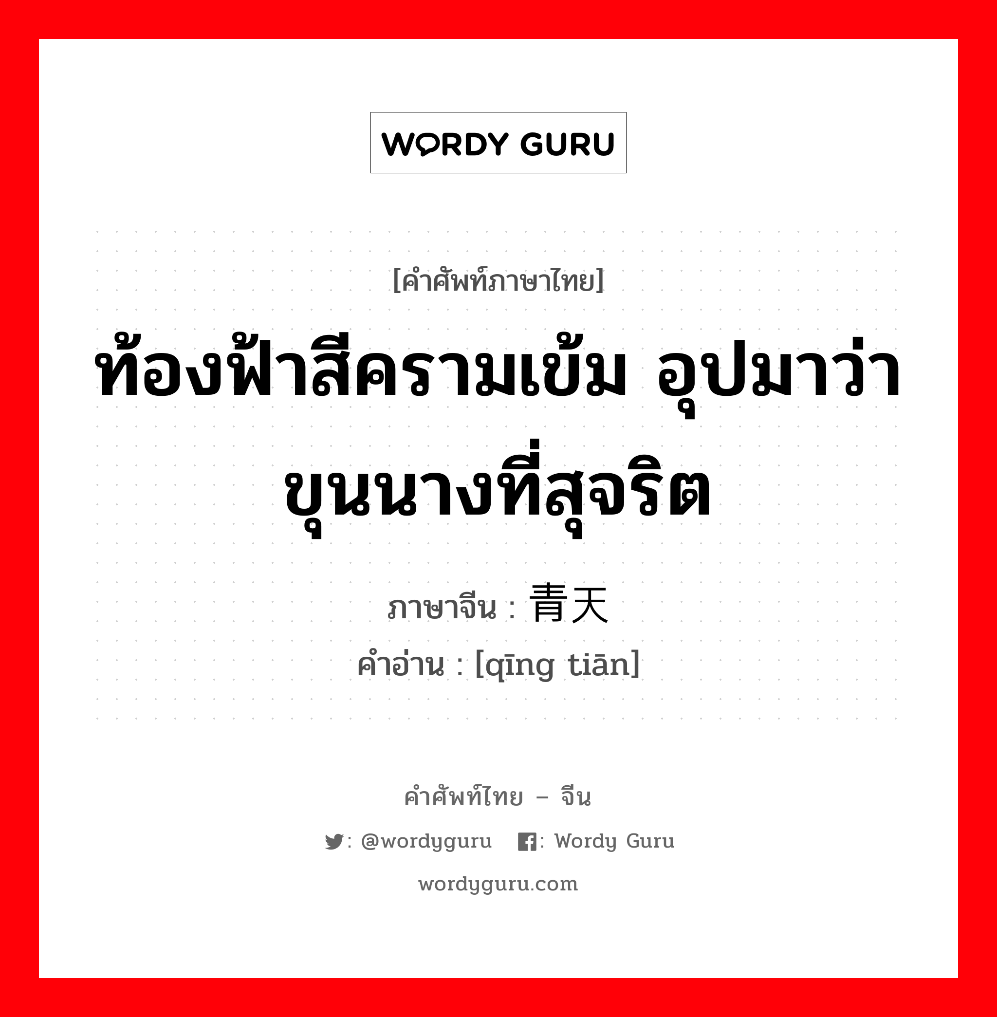 ท้องฟ้าสีครามเข้ม อุปมาว่าขุนนางที่สุจริต ภาษาจีนคืออะไร, คำศัพท์ภาษาไทย - จีน ท้องฟ้าสีครามเข้ม อุปมาว่าขุนนางที่สุจริต ภาษาจีน 青天 คำอ่าน [qīng tiān]