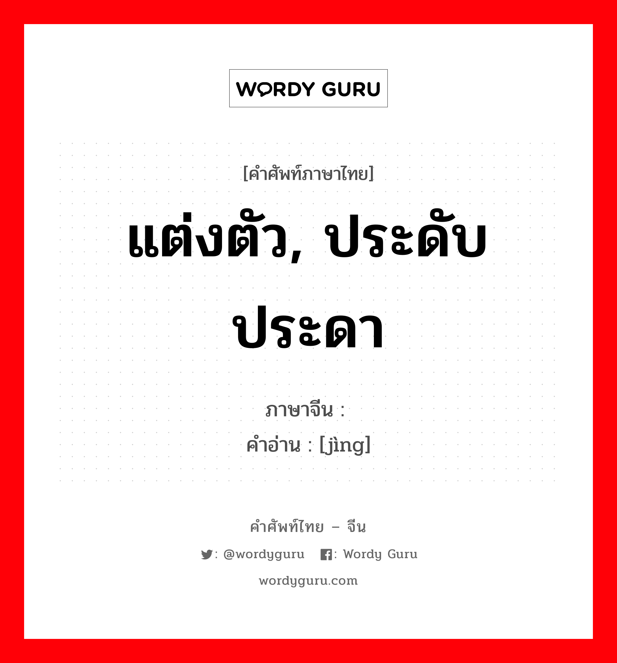 แต่งตัว, ประดับประดา ภาษาจีนคืออะไร, คำศัพท์ภาษาไทย - จีน แต่งตัว, ประดับประดา ภาษาจีน 靓 คำอ่าน [jìng]