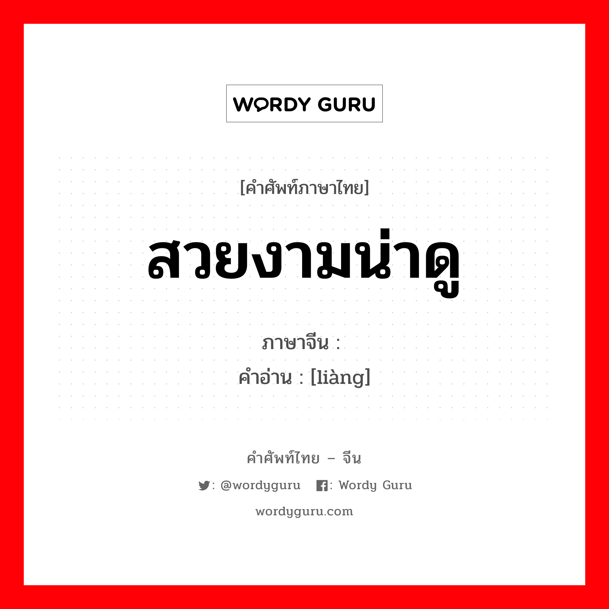 สวยงามน่าดู ภาษาจีนคืออะไร, คำศัพท์ภาษาไทย - จีน สวยงามน่าดู ภาษาจีน 靓 คำอ่าน [liàng]