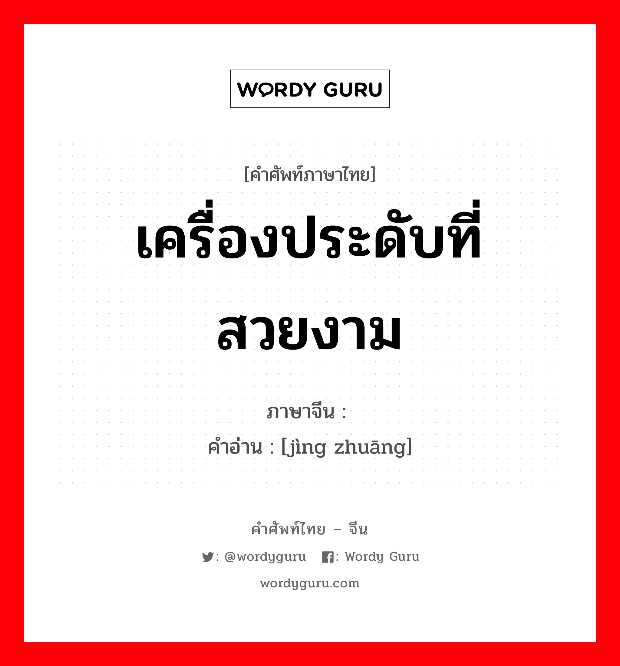 เครื่องประดับที่สวยงาม ภาษาจีนคืออะไร, คำศัพท์ภาษาไทย - จีน เครื่องประดับที่สวยงาม ภาษาจีน 靓妆 คำอ่าน [jìng zhuāng]