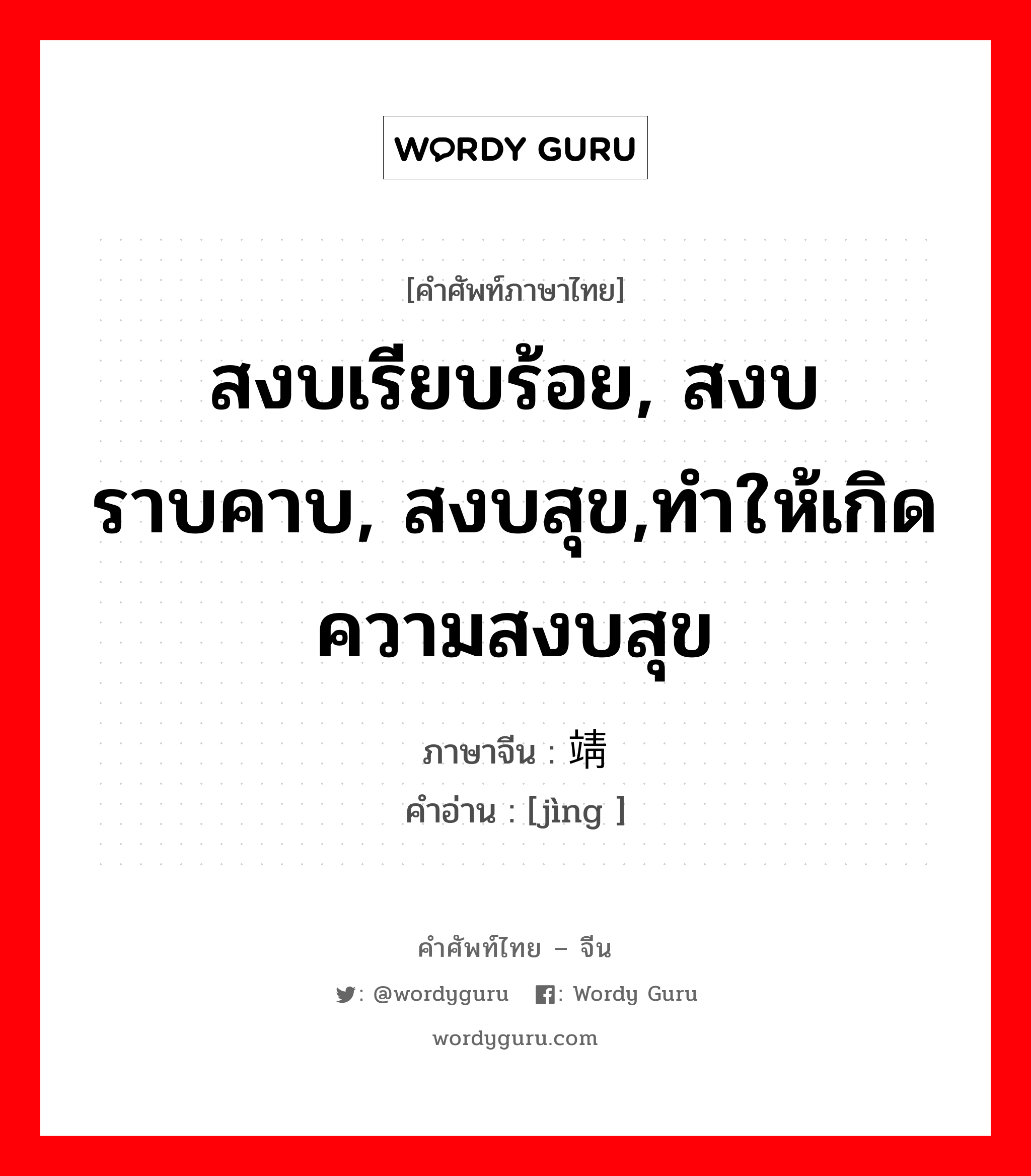 สงบเรียบร้อย, สงบราบคาบ, สงบสุข,ทำให้เกิดความสงบสุข ภาษาจีนคืออะไร, คำศัพท์ภาษาไทย - จีน สงบเรียบร้อย, สงบราบคาบ, สงบสุข,ทำให้เกิดความสงบสุข ภาษาจีน 靖 คำอ่าน [jìng ]