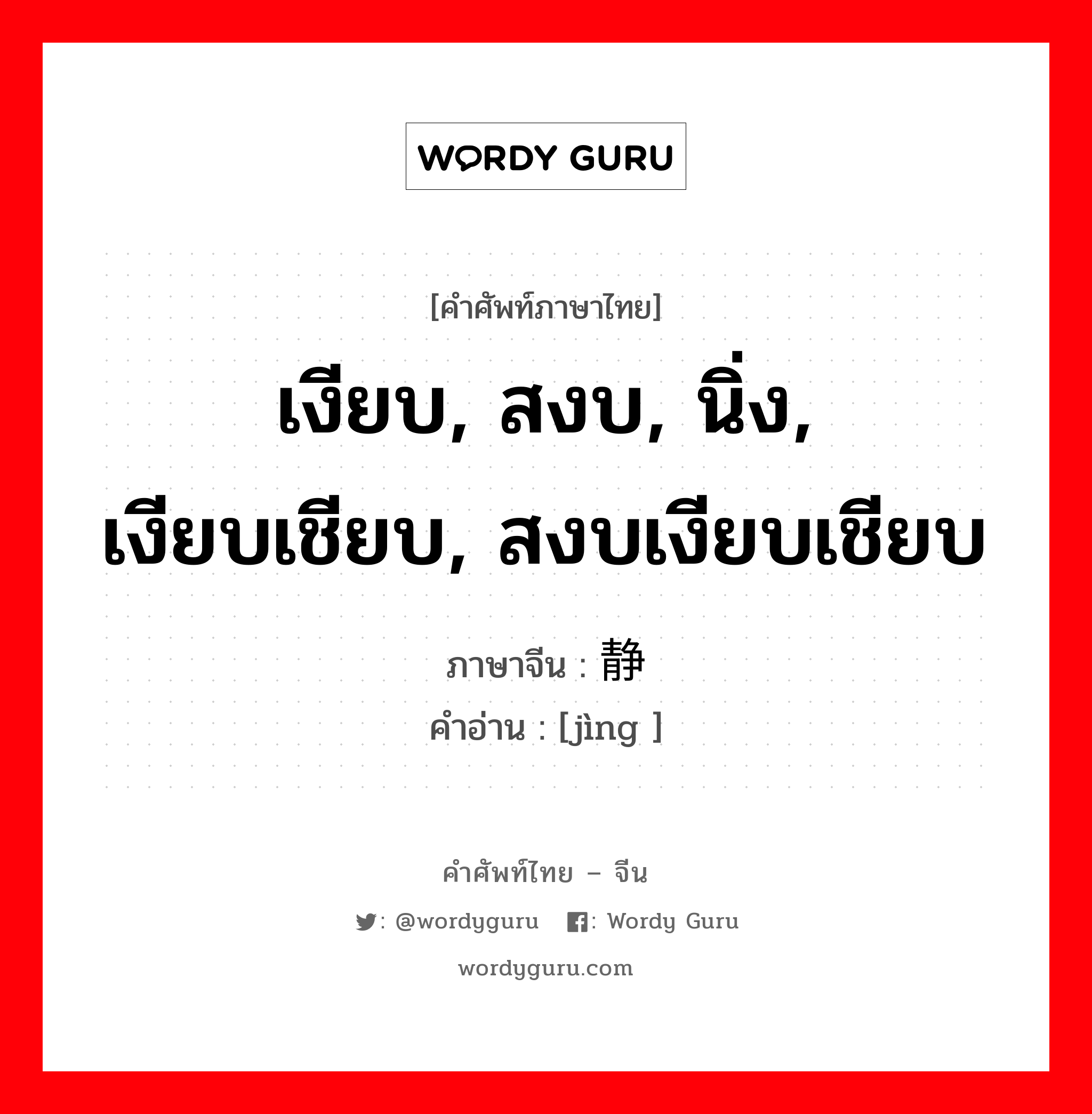 เงียบ, สงบ, นิ่ง, เงียบเชียบ, สงบเงียบเชียบ ภาษาจีนคืออะไร, คำศัพท์ภาษาไทย - จีน เงียบ, สงบ, นิ่ง, เงียบเชียบ, สงบเงียบเชียบ ภาษาจีน 静 คำอ่าน [jìng ]