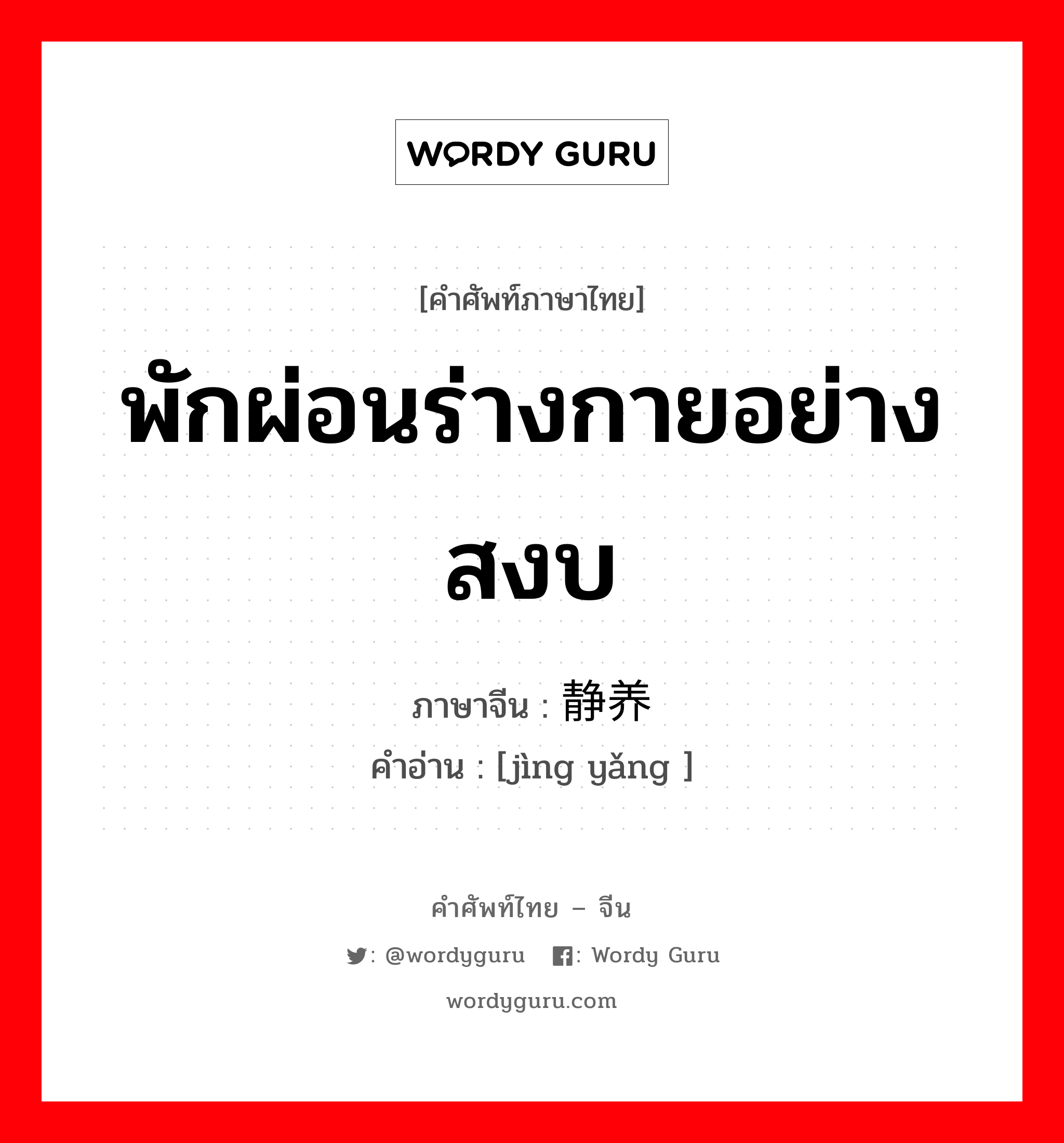 พักผ่อนร่างกายอย่างสงบ ภาษาจีนคืออะไร, คำศัพท์ภาษาไทย - จีน พักผ่อนร่างกายอย่างสงบ ภาษาจีน 静养 คำอ่าน [jìng yǎng ]