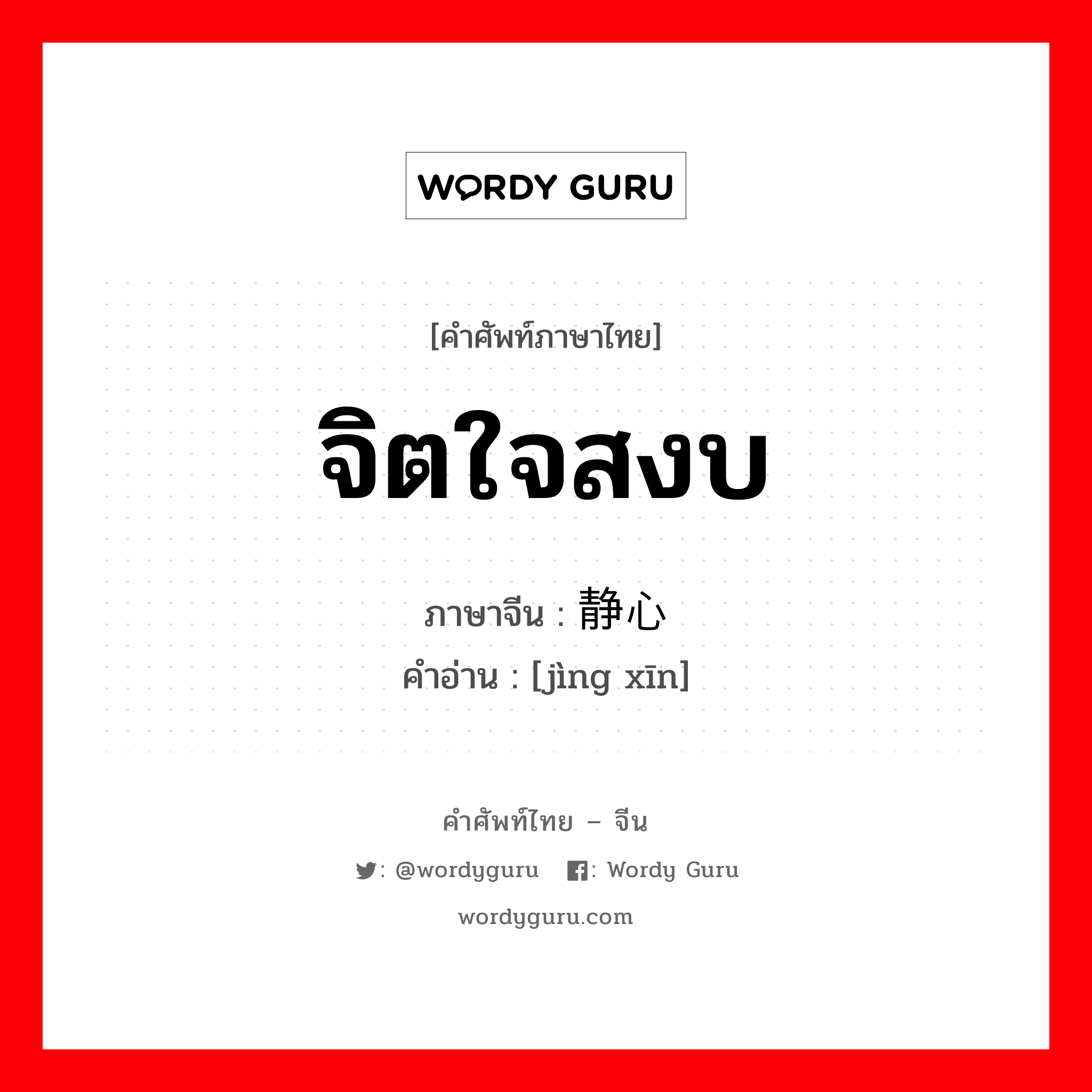 จิตใจสงบ ภาษาจีนคืออะไร, คำศัพท์ภาษาไทย - จีน จิตใจสงบ ภาษาจีน 静心 คำอ่าน [jìng xīn]