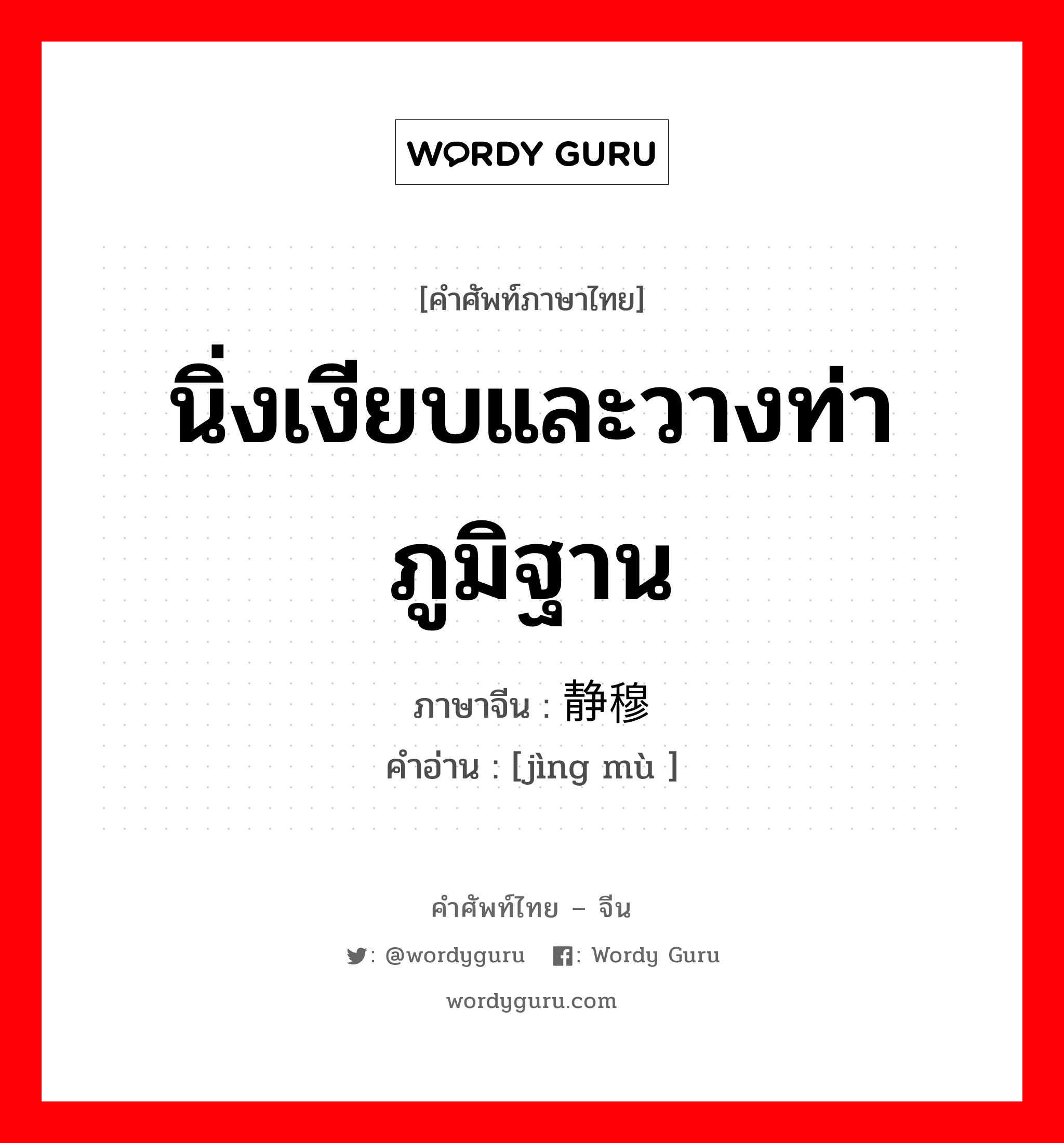 นิ่งเงียบและวางท่าภูมิฐาน ภาษาจีนคืออะไร, คำศัพท์ภาษาไทย - จีน นิ่งเงียบและวางท่าภูมิฐาน ภาษาจีน 静穆 คำอ่าน [jìng mù ]