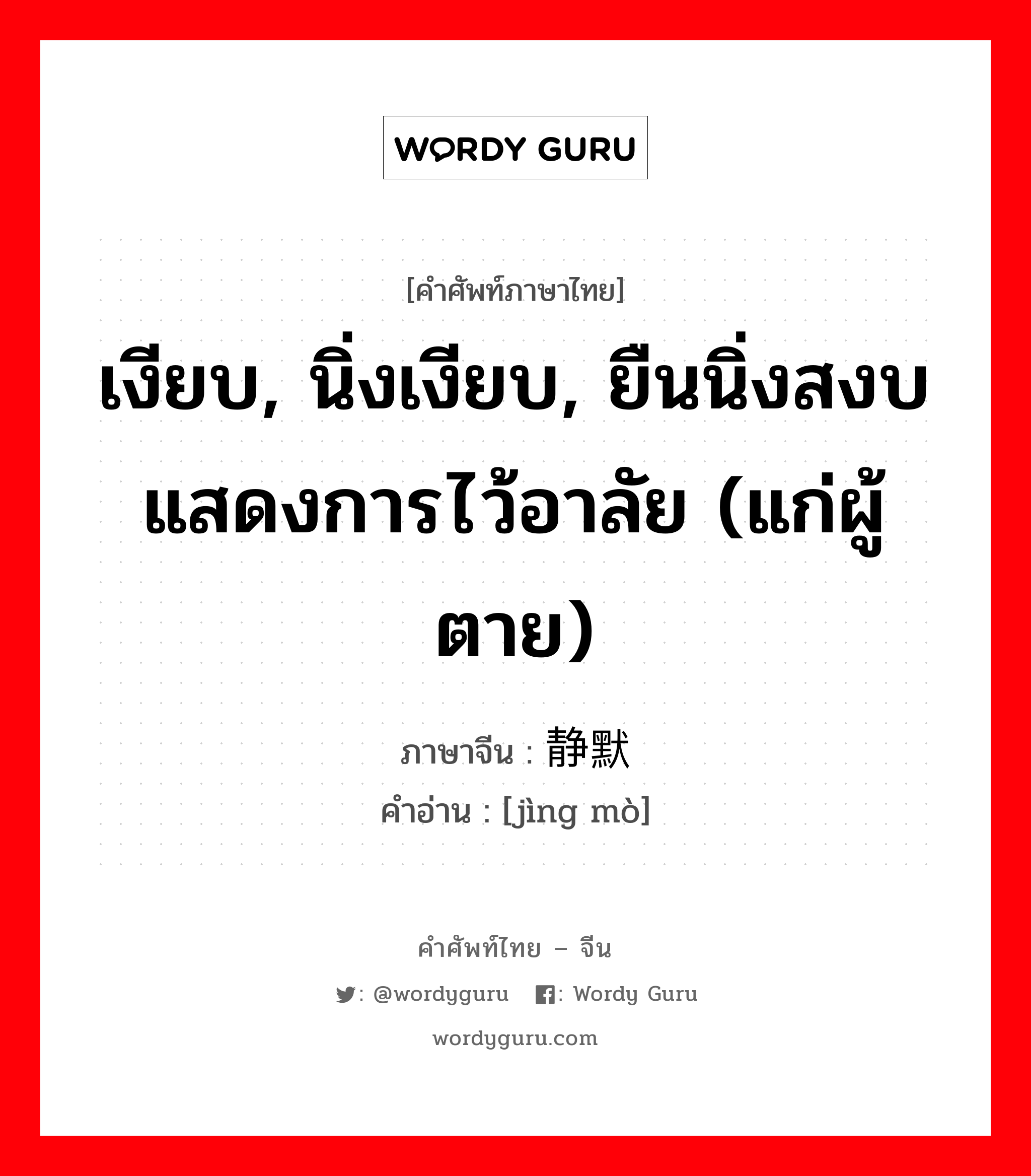 เงียบ, นิ่งเงียบ, ยืนนิ่งสงบแสดงการไว้อาลัย (แก่ผู้ตาย) ภาษาจีนคืออะไร, คำศัพท์ภาษาไทย - จีน เงียบ, นิ่งเงียบ, ยืนนิ่งสงบแสดงการไว้อาลัย (แก่ผู้ตาย) ภาษาจีน 静默 คำอ่าน [jìng mò]