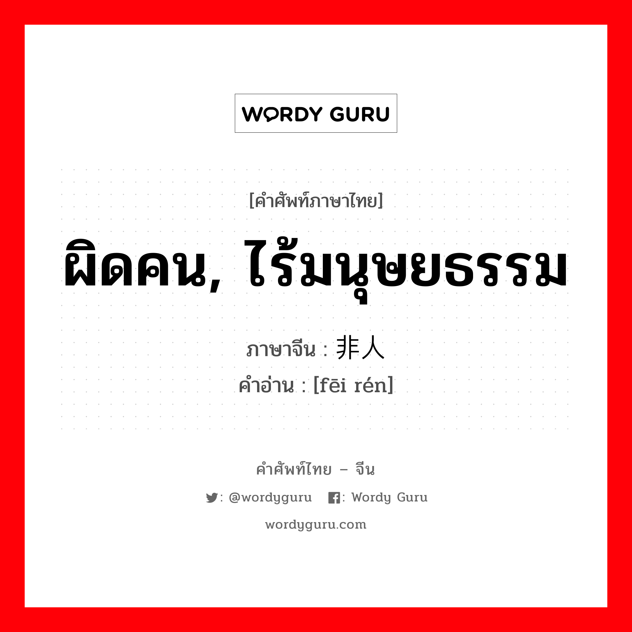 ผิดคน, ไร้มนุษยธรรม ภาษาจีนคืออะไร, คำศัพท์ภาษาไทย - จีน ผิดคน, ไร้มนุษยธรรม ภาษาจีน 非人 คำอ่าน [fēi rén]