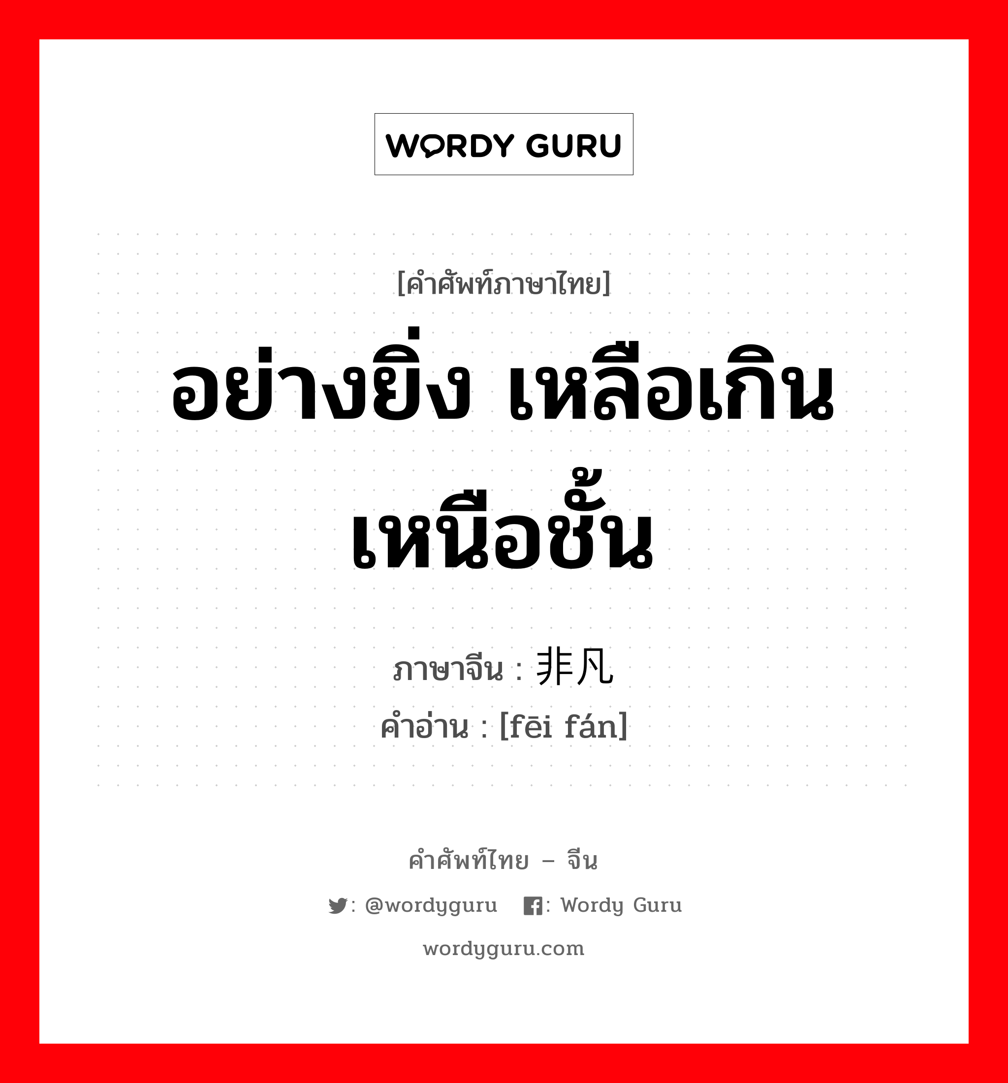 อย่างยิ่ง เหลือเกิน เหนือชั้น ภาษาจีนคืออะไร, คำศัพท์ภาษาไทย - จีน อย่างยิ่ง เหลือเกิน เหนือชั้น ภาษาจีน 非凡 คำอ่าน [fēi fán]