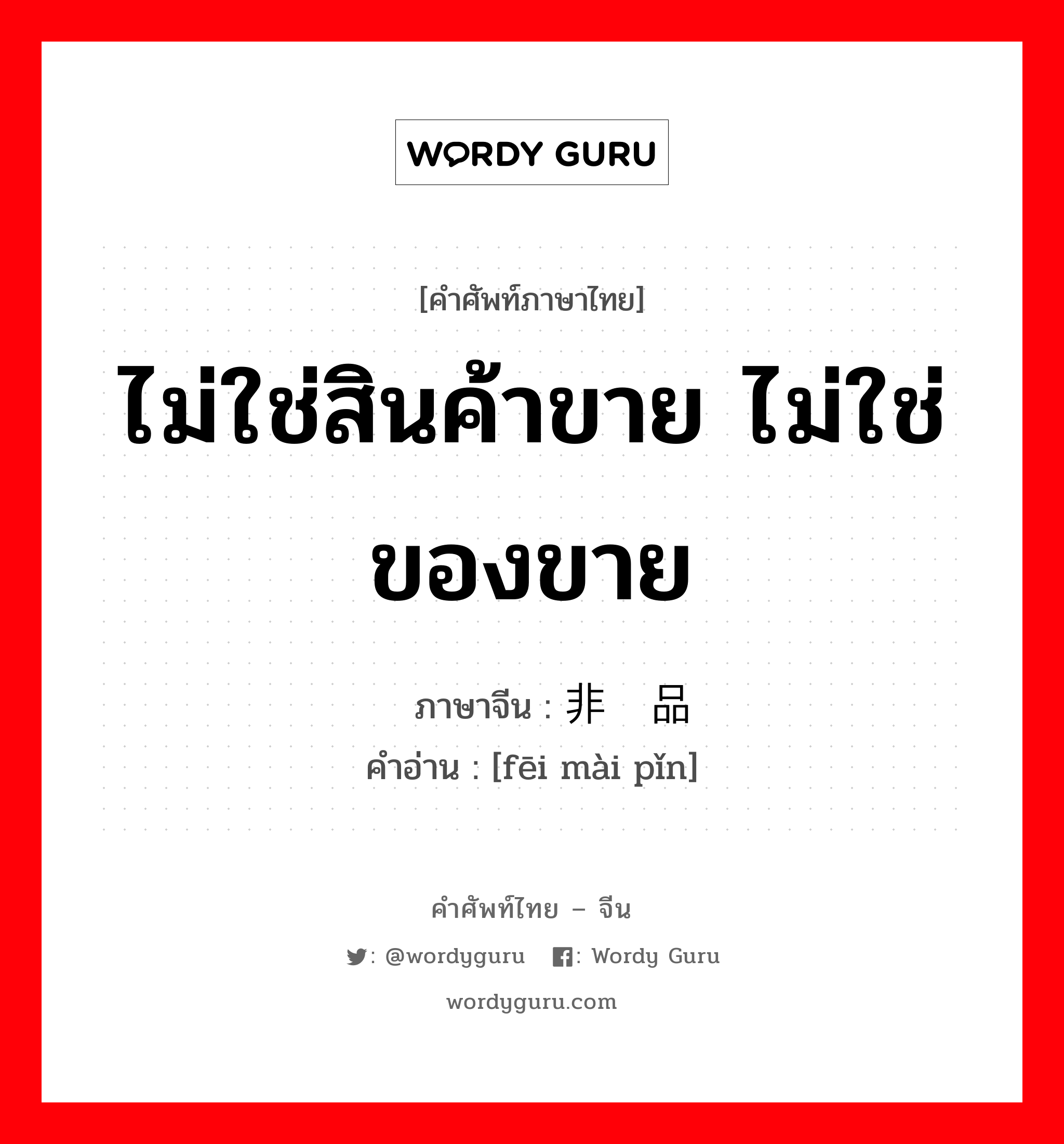 ไม่ใช่สินค้าขาย ไม่ใช่ของขาย ภาษาจีนคืออะไร, คำศัพท์ภาษาไทย - จีน ไม่ใช่สินค้าขาย ไม่ใช่ของขาย ภาษาจีน 非卖品 คำอ่าน [fēi mài pǐn]